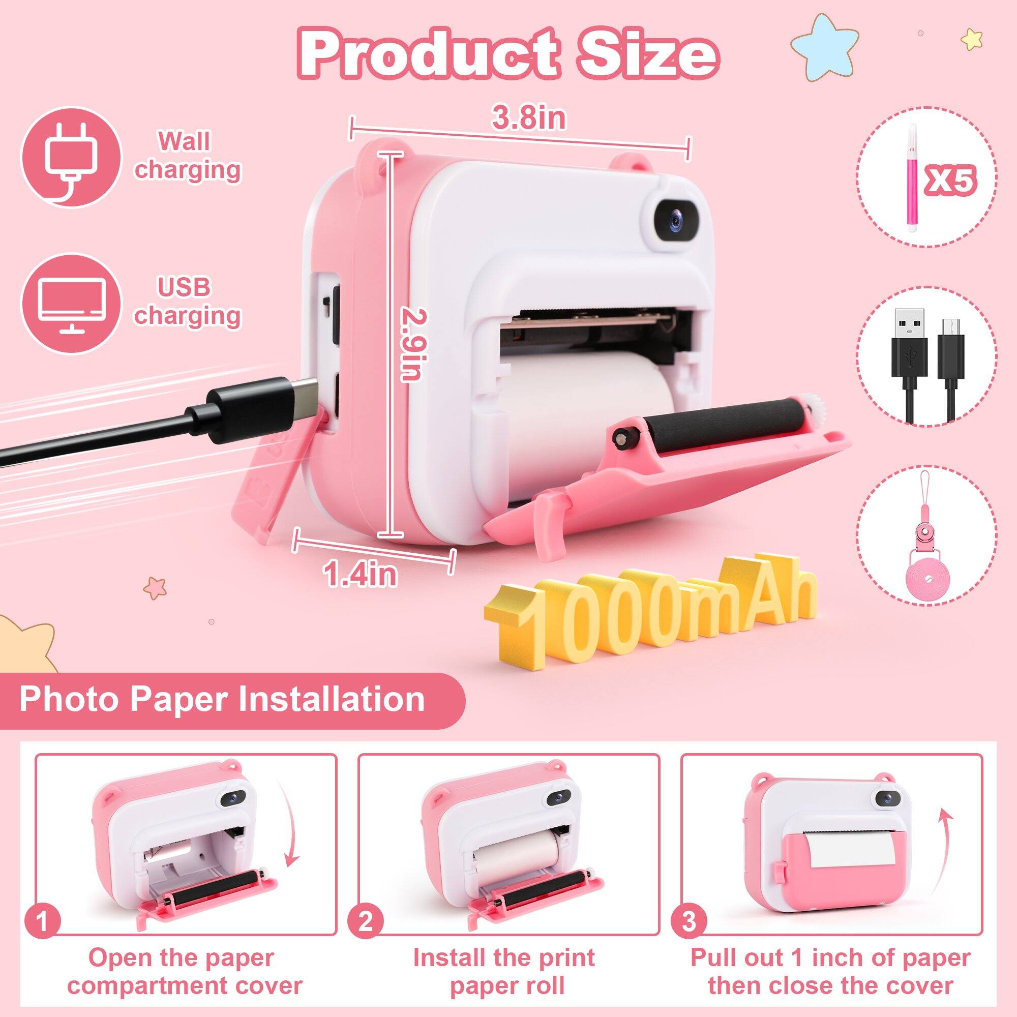 Product Size: 3.8in Wall charging  
USB charging: 2.9in, 1.4in, 1000mAh  
Photo Paper Installation:  
1. Open the paper compartment cover  
2. Install the print paper roll  
3. Pull out 1 inch of paper then close the cover