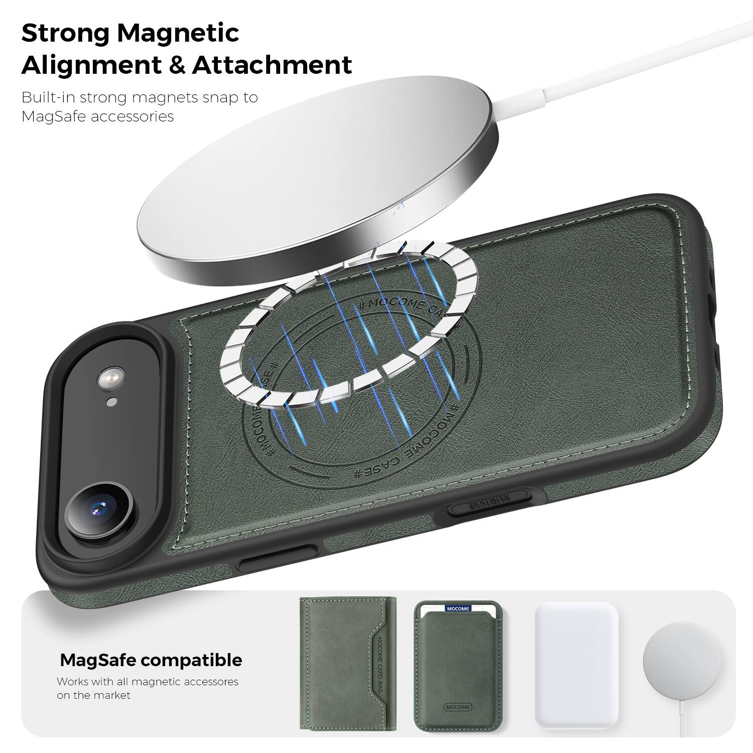 Strong Magnetic Alignment & Attachment  
Built-in strong magnets snap to MagSafe accessories  

MagSafe compatible  
Works with all magnetic accessories on the market  

MOCOME CASE  
MOCOME CA SE#  
MOCOME CASE A MO  
MOCOME  
MOCOME  
MOCOME  
MOCURAL  
BHCO CARD SV