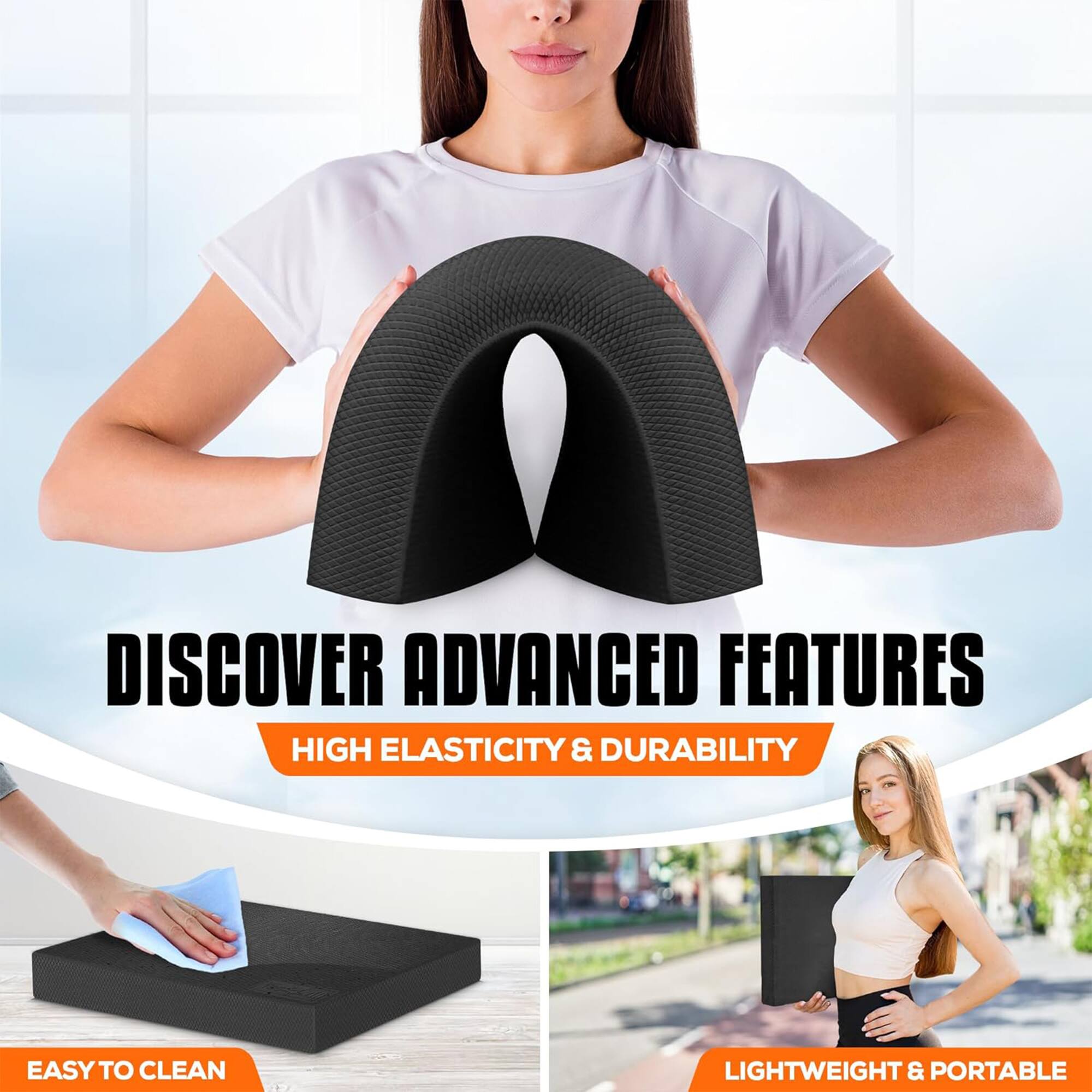 DISCOVER ADVANCED FEATURES  
HIGH ELASTICITY & DURABILITY  
EASY TO CLEAN  
LIGHTWEIGHT & PORTABLE