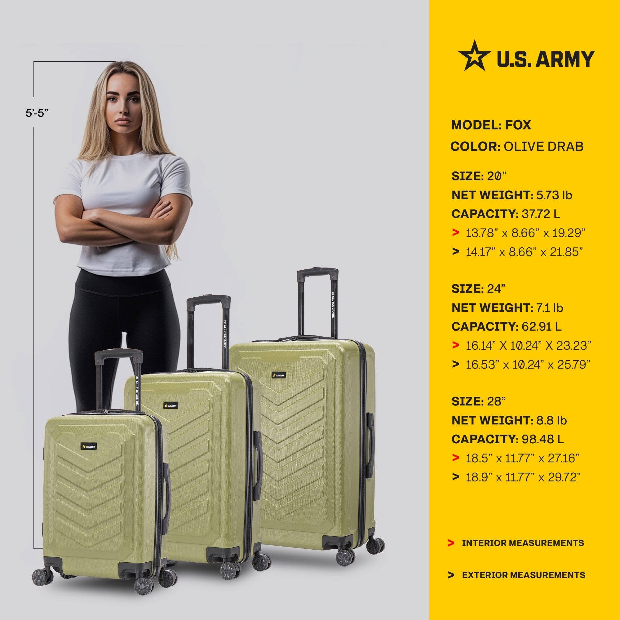 U.S. ARMY  
MODEL: FOX  
COLOR: OLIVE DRAB  

SIZE: 20"  
NET WEIGHT: 5.73 lb  
CAPACITY: 37.72 L  
INTERIOR MEASUREMENTS: 13.78" x 8.66" x 19.29"  
EXTERIOR MEASUREMENTS: 14.17" x 8.66" x 21.85"  

SIZE: 24"  
NET WEIGHT: 7.1 lb  
CAPACITY: 62.91 L  
INTERIOR MEASUREMENTS: 16.14" x 10.24" x 23.23"  
EXTERIOR MEASUREMENTS: 16.53" x 10.24" x 25.79"  

SIZE: 28"  
NET WEIGHT: 8.8 lb  
CAPACITY: 98.48 L  
INTERIOR MEASUREMENTS: 18.5" x 11.77" x 27.16"  
EXTERIOR