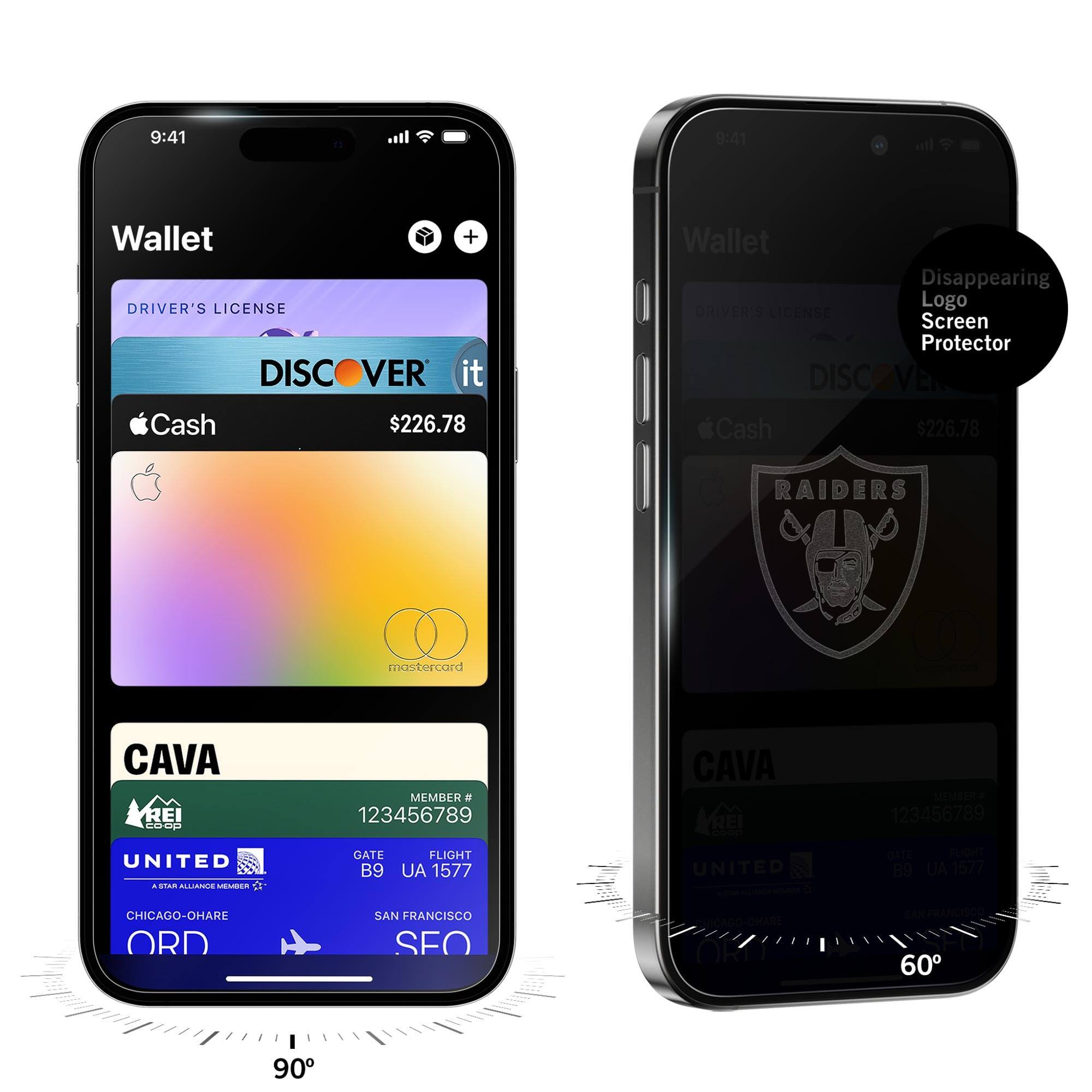 9:41  
Wallet  
DRIVER'S LICENSE  
DISCOVER it  
Cash $226.78  
CAVA  
MEMBER # 123456789  
GATE B9  
FLIGHT UA 1577  
CHICAGO-O'HARE ORD  
SAN FRANCISCO SFO  

9:41  
Wallet  
DRIVER'S LICENSE  
DISCOVER it  
Cash $226.78  
CAVA  
MEMBER # 123456789  
GATE B9  
FLIGHT UA 1577  
CHICAGO-O'HARE ORD  
SAN FRANCISCO SFO  

Disappearing Logo Screen Protector