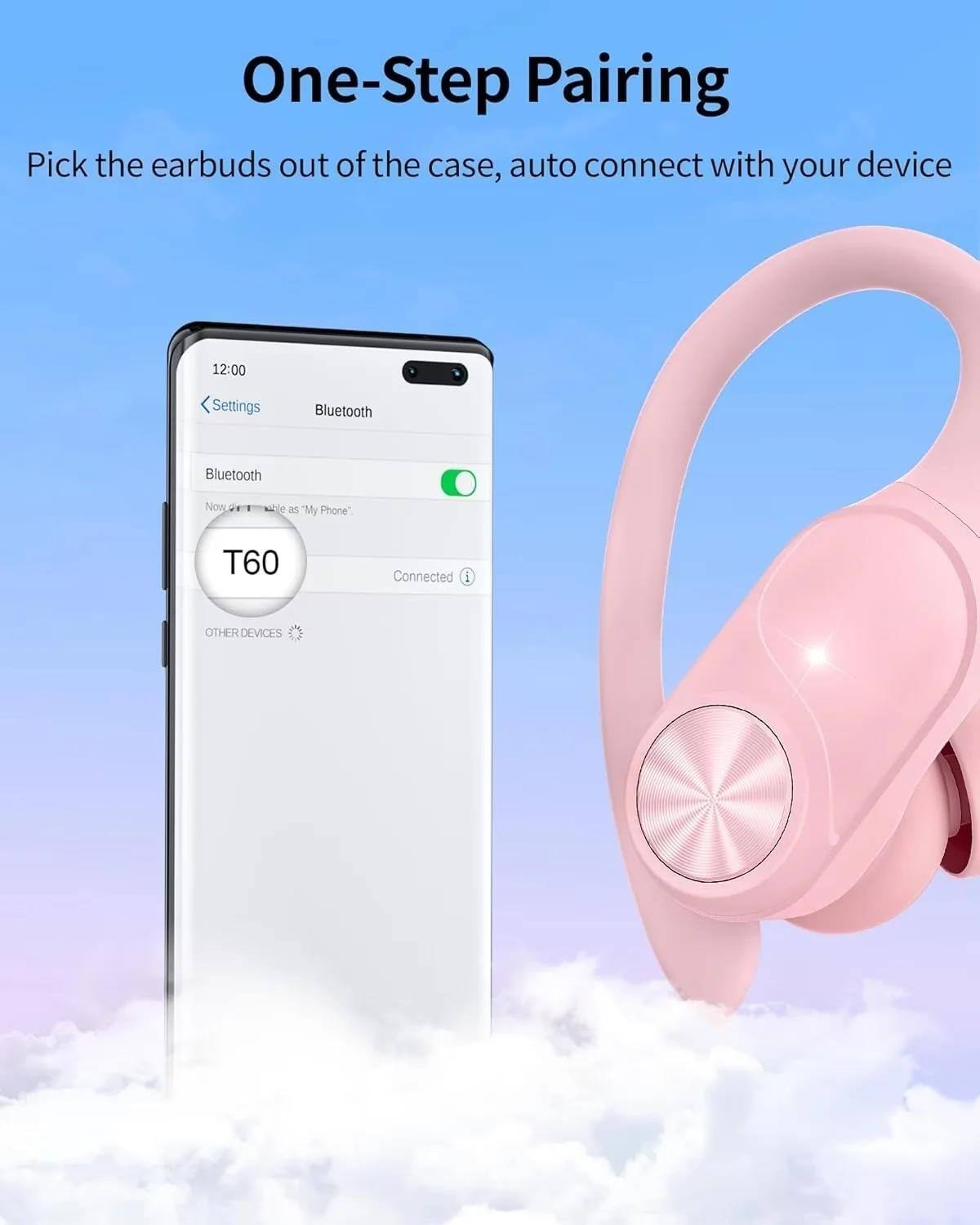 One-Step Pairing  
Pick the earbuds out of the case, auto connect with your device

12:00  
Settings  
Bluetooth  
Bluetooth  
Now on as "My Phone"  
T60  
Connected  
OTHER DEVICES