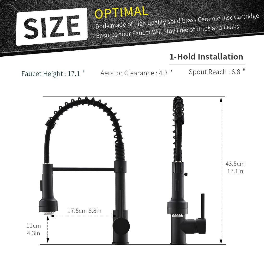 **OPTIMAL**  
Body made of high quality solid brass Ceramic Disc Cartridge  
Ensures Your Faucet Will Stay Free of Drips and Leaks  

**SIZE**  
1-Hold Installation  

- Faucet Height: 17.1" (43.5cm)  
- Aerator Clearance: 4.3" (11cm)  
- Spout Reach: 6.8" (17.5cm)