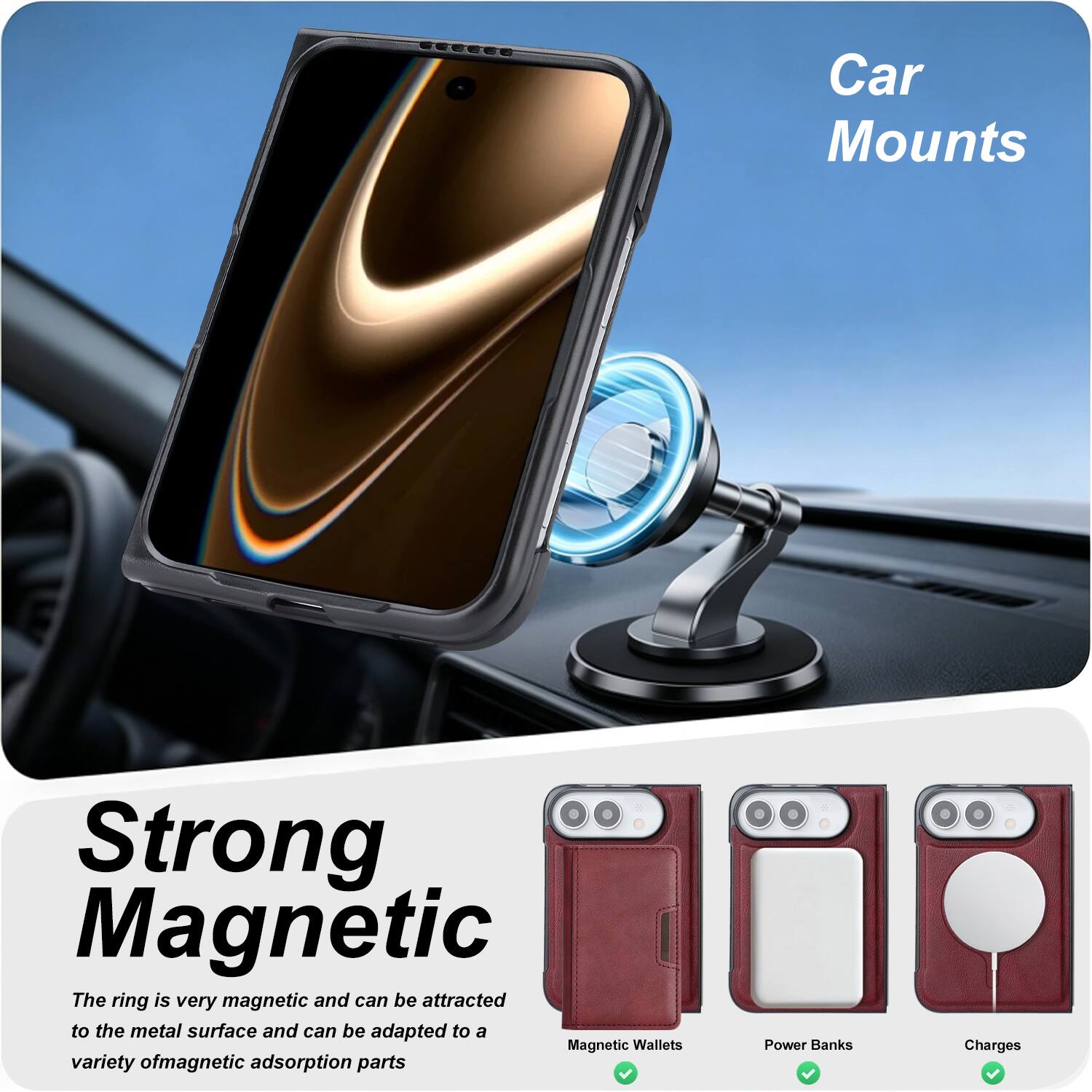 Car Mounts

Strong Magnetic
The ring is very magnetic and can be attracted to the metal surface and can be adapted to a variety of magnetic adsorption parts

Power Banks
Charges

Magnetic Wallets