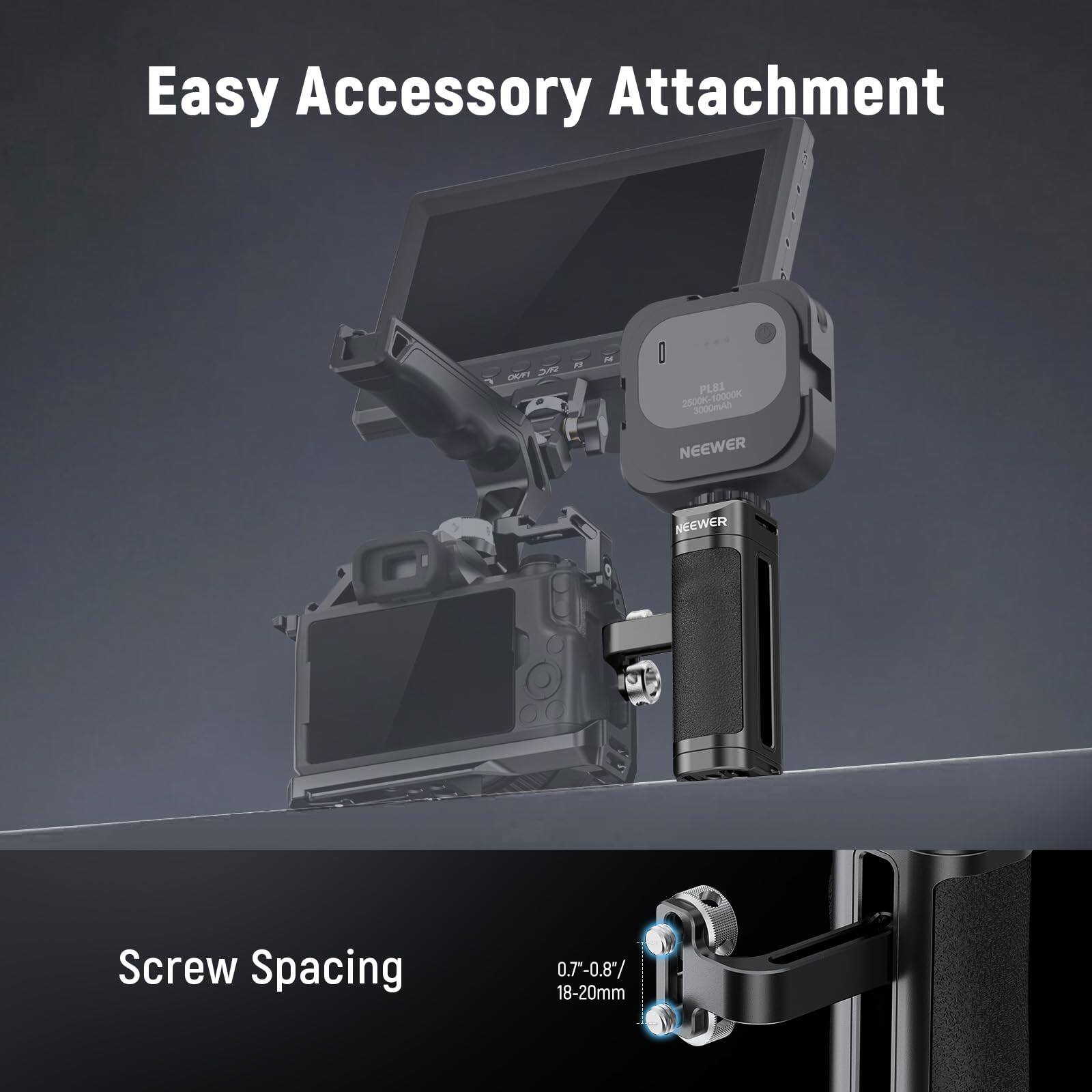 Easy Accessory Attachment  
DUFY  
F N I PLEI  
2500k-10000K  
2500k 10000K  
3000mAh  
NEEWER  
NEEWER  
Screw Spacing  
0.7-0.8/ 18-20mm