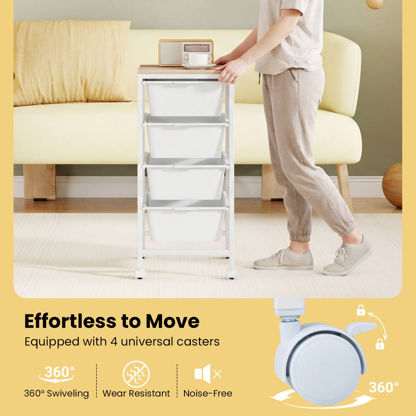 Effortless to Move  
Equipped with 4 universal casters  
360° Swiveling  
Wear Resistant  
Noise-Free