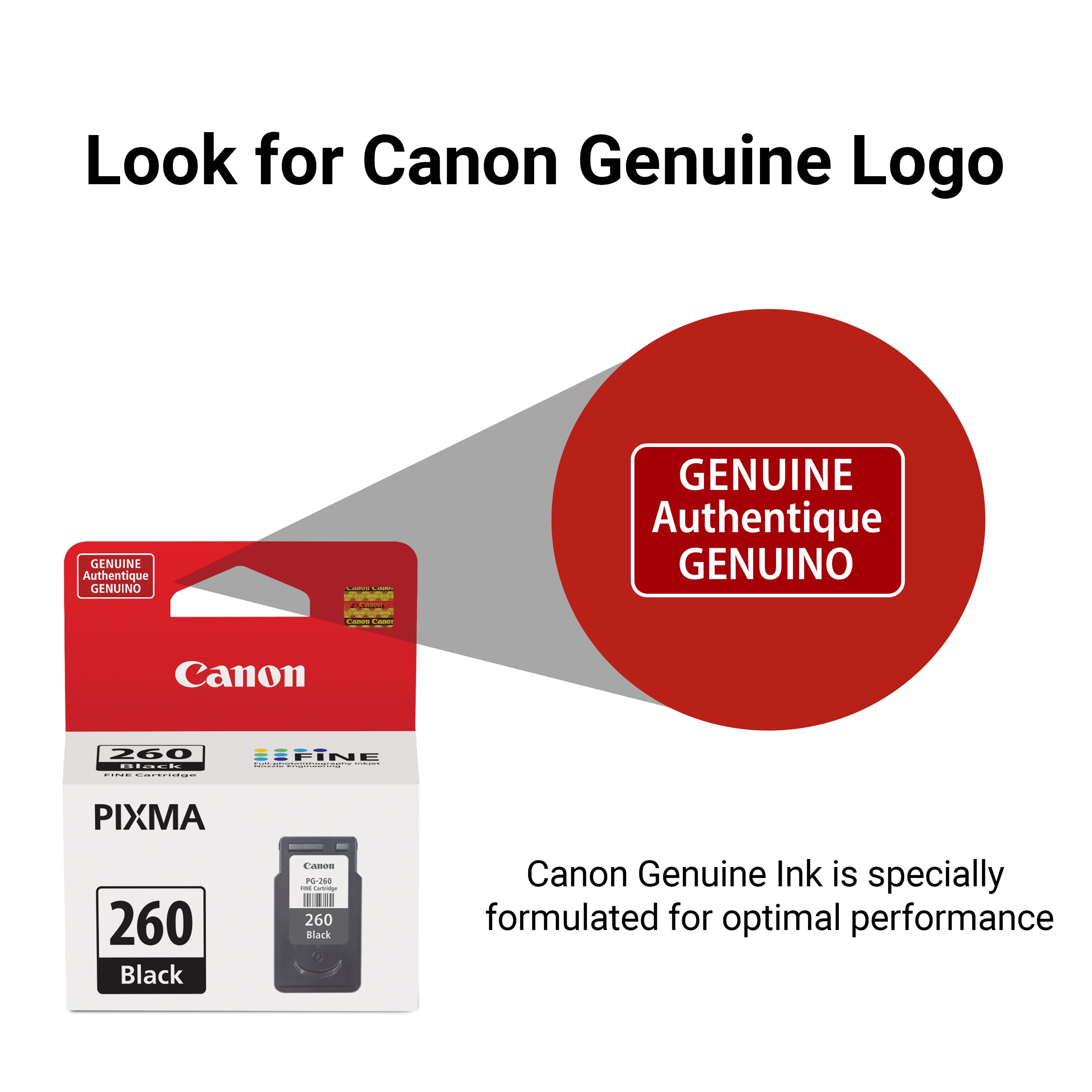 Look for Canon Genuine Logo. GENUINE Authentique. GENUINO. Canon 260 IFINE - niaet: | PIXMA 260 Black. Canon Genuine Ink is specially formulated for optimal performance.