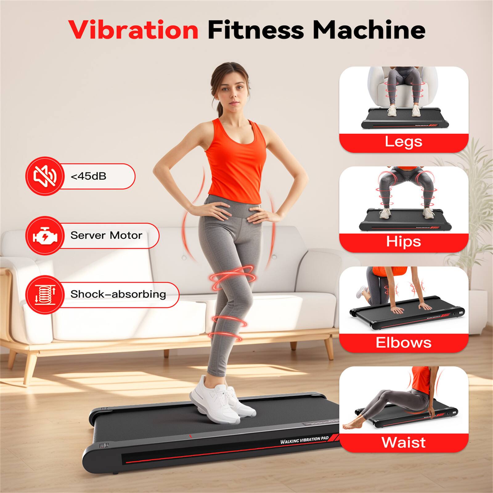 Vibration Fitness Machine

- <45dB
- Server Motor
- Shock-absorbing

Legs
Hips
Elbows
Waist
