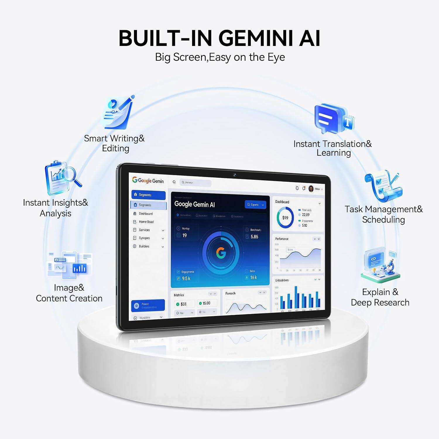BUILT-IN GEMINI AI  
Big Screen, Easy on the Eye

- Smart Writing & Editing
- Instant Translation & Learning
- Instant Insights & Analysis
- Task Management & Scheduling
- Image & Content Creation
- Explain & Deep Research

Google Gemin AI  
Dashboard $99  
Refinance 0  
tows 22.89  
types 500  
Engagements 9.5k  
Metrics $33 15.00  
Fonoch Sis 15k  
1 5 Unsubscribers 8 a  
830  
200