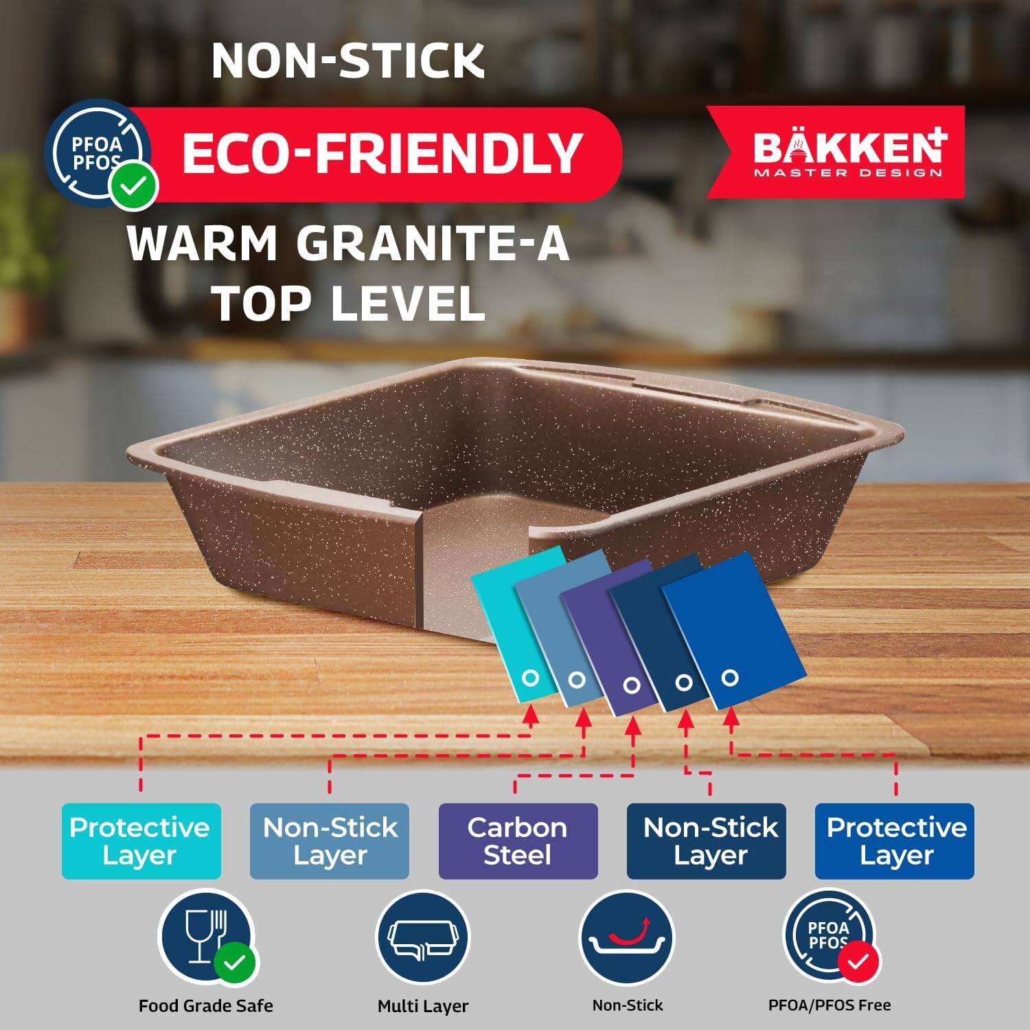 NON-STICK  
ECO-FRIENDLY  
WARM GRANITE-A  
TOP LEVEL  

Protective Layer  
Non-Stick Layer  
Carbon Steel  
Non-Stick Layer  
Protective Layer  

Food Grade Safe  
Multi Layer  
Non-Stick  
PFOA/PFOS Free  

PFOA PFOS  
BAKKEN  
MASTER DESIGN