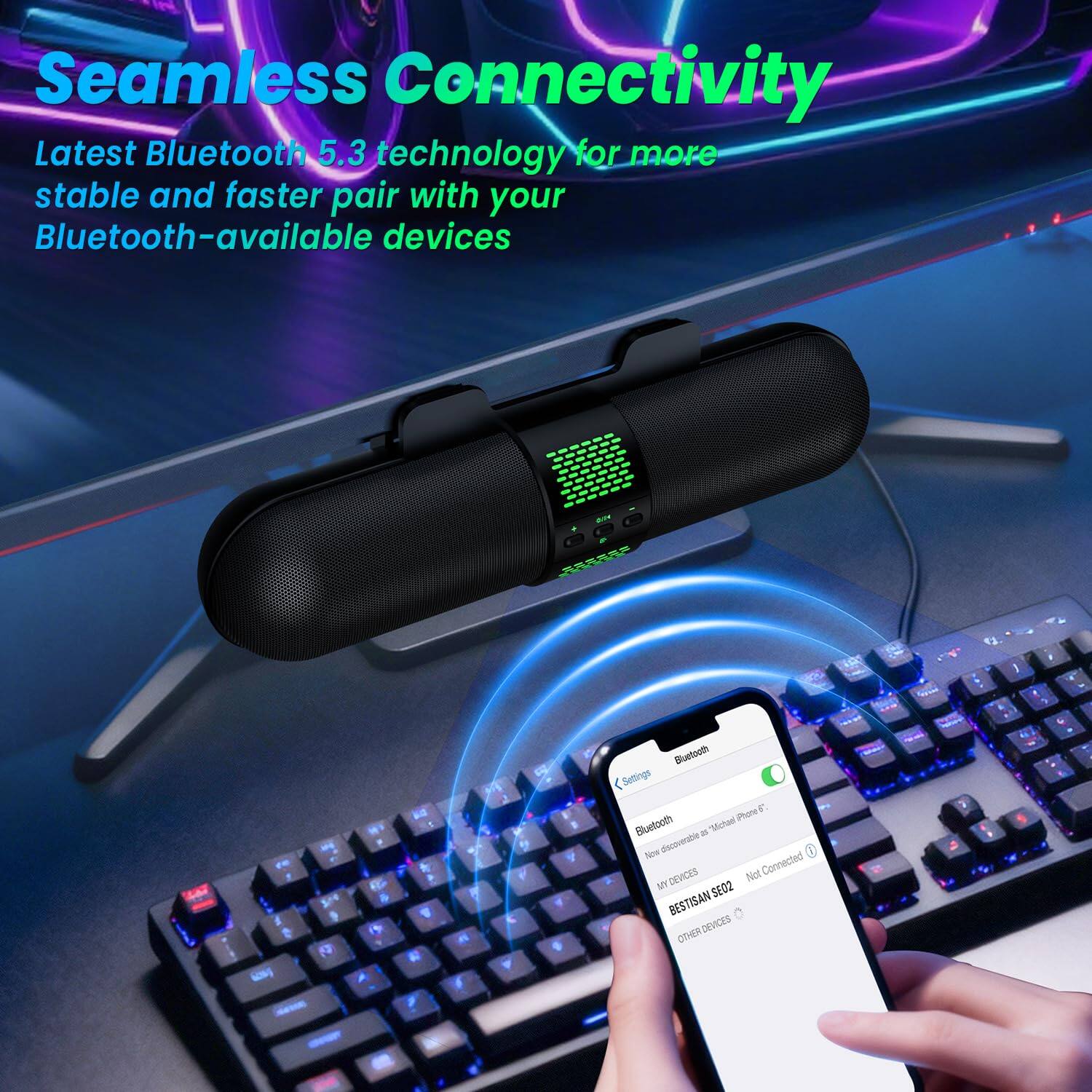 Seamless Connectivity  
Latest Bluetooth 5.3 technology for more stable and faster pair with your Bluetooth-available devices

Bluetooth  
Settings  
Phone Bluetooth  
- "Michael Sow Gesoeraton"  
- "BESTISAN SED2"  
- "OTHER DEVICES"  
Not Connected