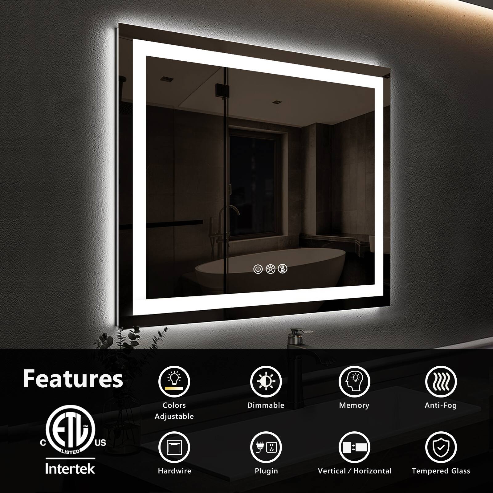 Features:
- Colors
- Adjustable
- Dimmable
- Memory
- Anti-Fog
- Hardwire
- Plugin
- Vertical/Horizontal
- Tempered Glass

Certifications:
- ETL Listed
- Intertek