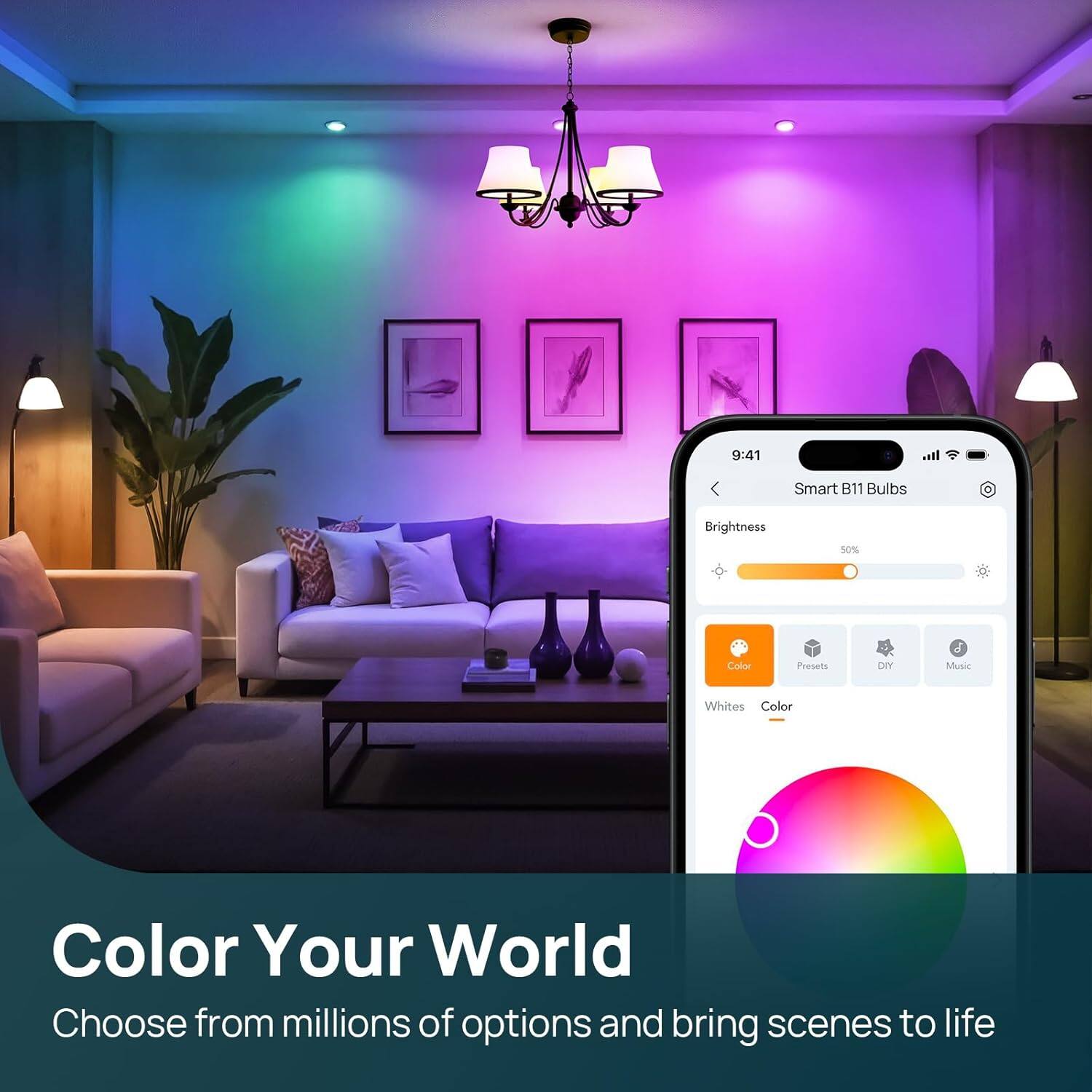 9:41 Smart B11 Bulbs  
Brightness 50%  
Color Presets DIY Music  
Whites Color  
Color Your World  
Choose from millions of options and bring scenes to life
