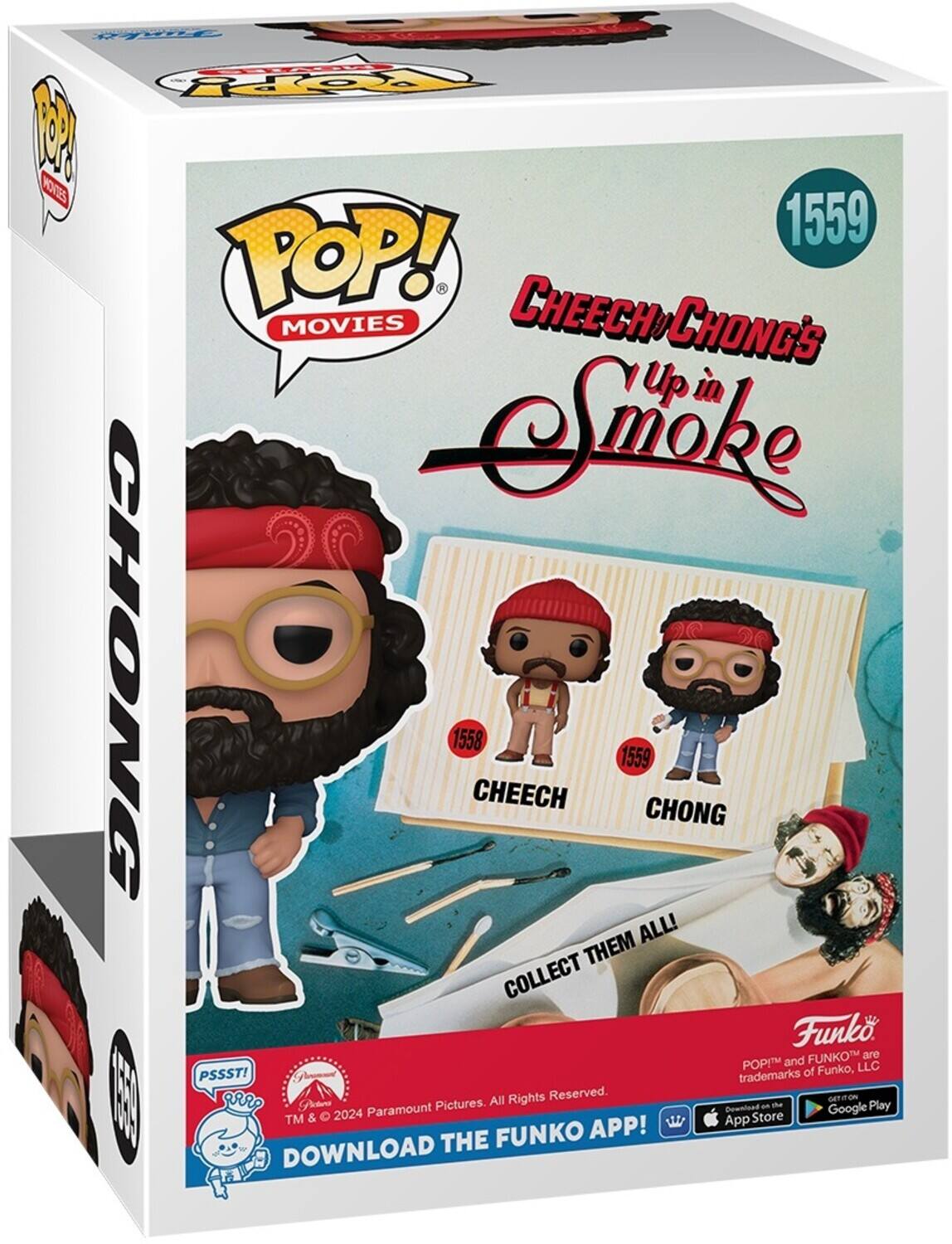 Sure, here is the corrected and grouped text from the image:

---

**POP! MOVIES**

**1559**

**CHEECH & CHONG'S Up in Smoke**

**CHEECH**  
**CHONG**

**COLLECT THEM ALL!**

**Funko**  
**POP!™ and FUNKO™ are trademarks of Funko, LLC**

**PSSST!**  
**TM & © 2024 Paramount Pictures. All Rights Reserved.**

**DOWNLOAD THE FUNKO APP!**  
**App Store**  
**Google Play**

---

**CHONG**  
**1559**

**1559**

**1559**

**1559**

**1559**

**1559**

**1559**

**1559**

**1559**

**1559**

**1559**

**1559**

**1559**

**1559**

**1559**

**1559**

**1559**

**1559**

**1559**

**1559**

**1559**

**1559