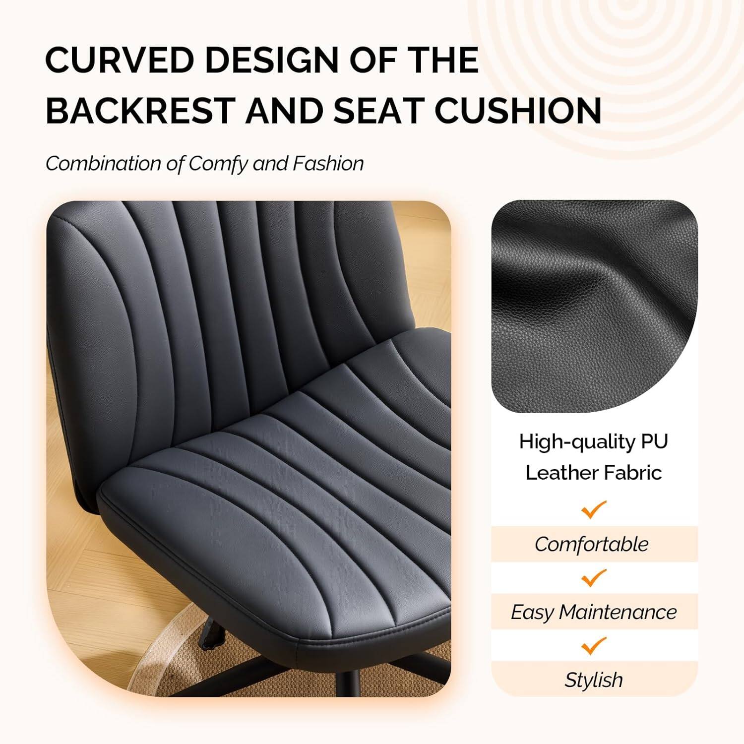CURVED DESIGN OF THE BACKREST AND SEAT CUSHION

Combination of Comfy and Fashion

High-quality PU Leather Fabric

Comfortable

Easy Maintenance

Stylish