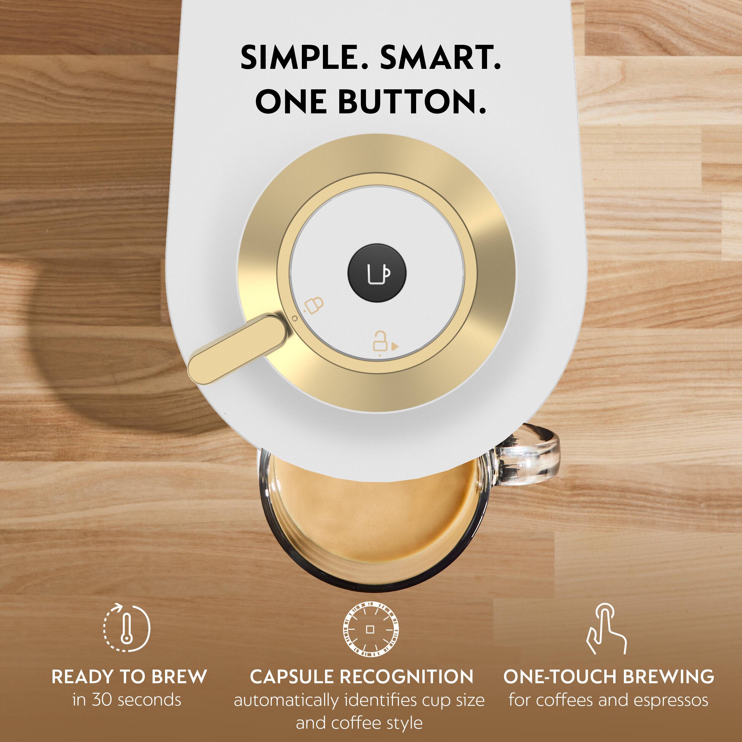 SIMPLE. SMART. ONE BUTTON.

READY TO BREW in 30 seconds

CAPSULE RECOGNITION automatically identifies cup size and coffee style

ONE-TOUCH BREWING for coffees and espressos