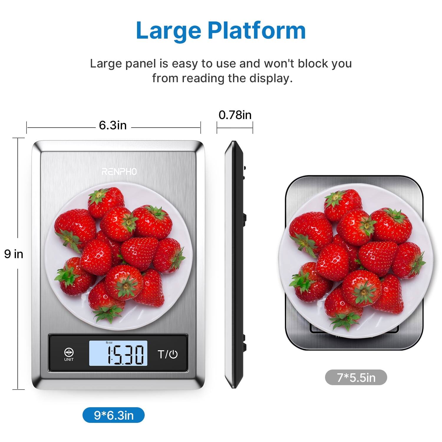 Large Platform  
Large panel is easy to use and won't block you from reading the display.  
6.3in  
0.78in  
RENPHO  
9 in  
1530 T/O  
7*5.5in  
9*6.3in