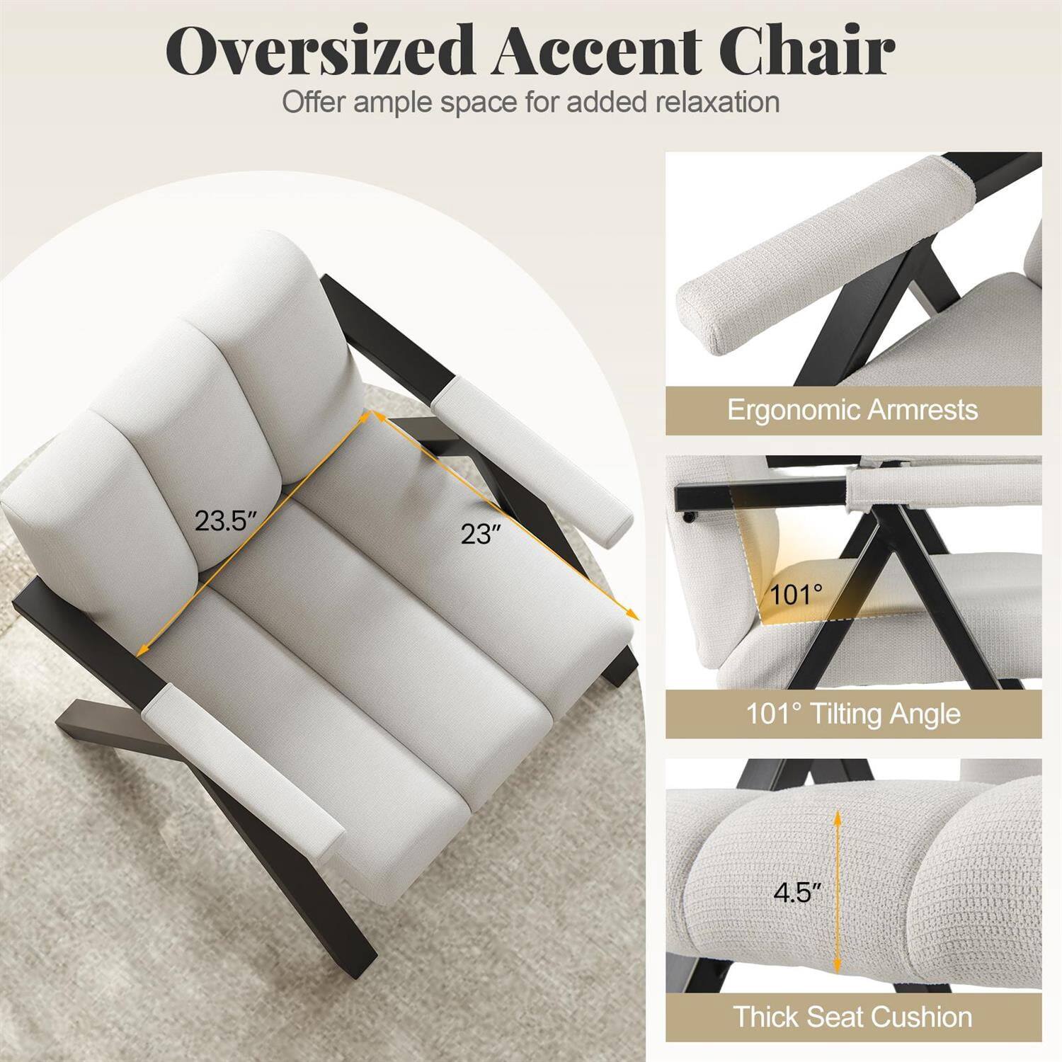Oversized Accent Chair  
Offer ample space for added relaxation  

- Ergonomic Armrests  
- 101° Tilting Angle  
- 4.5" Thick Seat Cushion  

Dimensions:  
- 23.5"  
- 23"