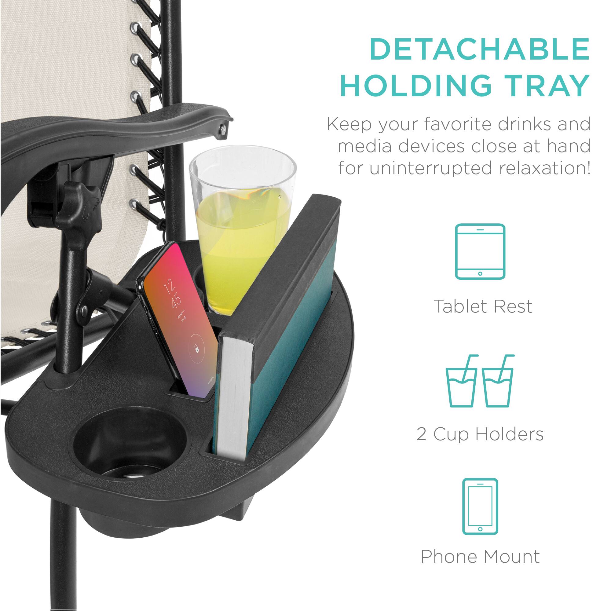 DETACHABLE HOLDING TRAY  
Keep your favorite drinks and media devices close at hand for uninterrupted relaxation!  

Tablet Rest  
2 Cup Holders  
Phone Mount