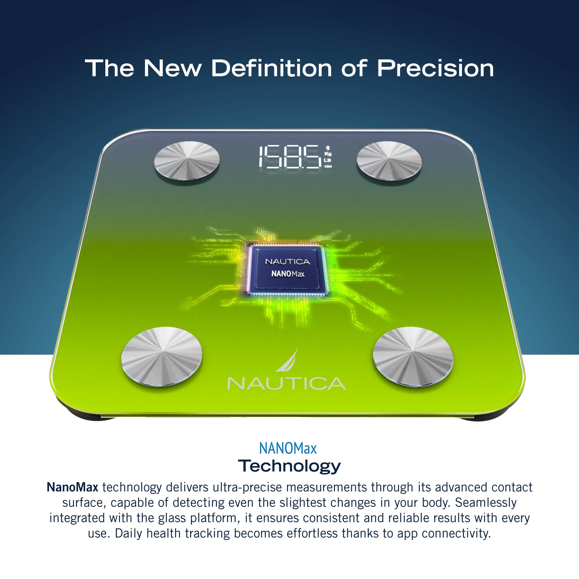 The New Definition of Precision: Nautica Nanomax Technology

NanoMax technology delivers ultra-precise measurements through its advanced contact surface, capable of detecting even the slightest changes in your body. Seamlessly integrated with the glass platform, it ensures consistent and reliable results with every use. Daily health tracking becomes effortless thanks to app connectivity.