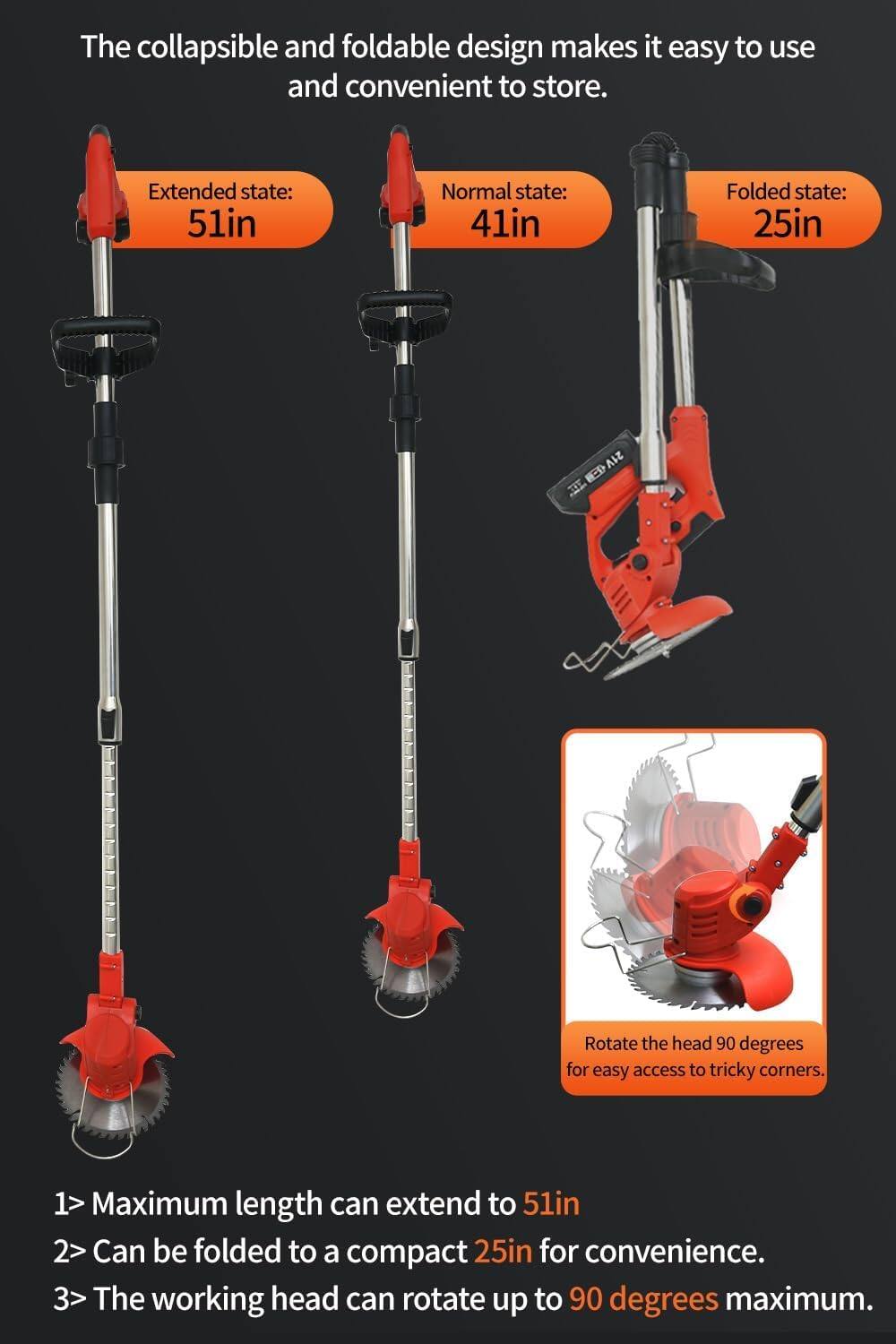 The collapsible and foldable design makes it easy to use and convenient to store.

Extended state: 51in  
Normal state: 41in  
Folded state: 25in  

1> Maximum length can extend to 51in  
2> Can be folded to a compact 25in for convenience.  
3> The working head can rotate up to 90 degrees maximum.  

Rotate the head 90 degrees for easy access to tricky corners.