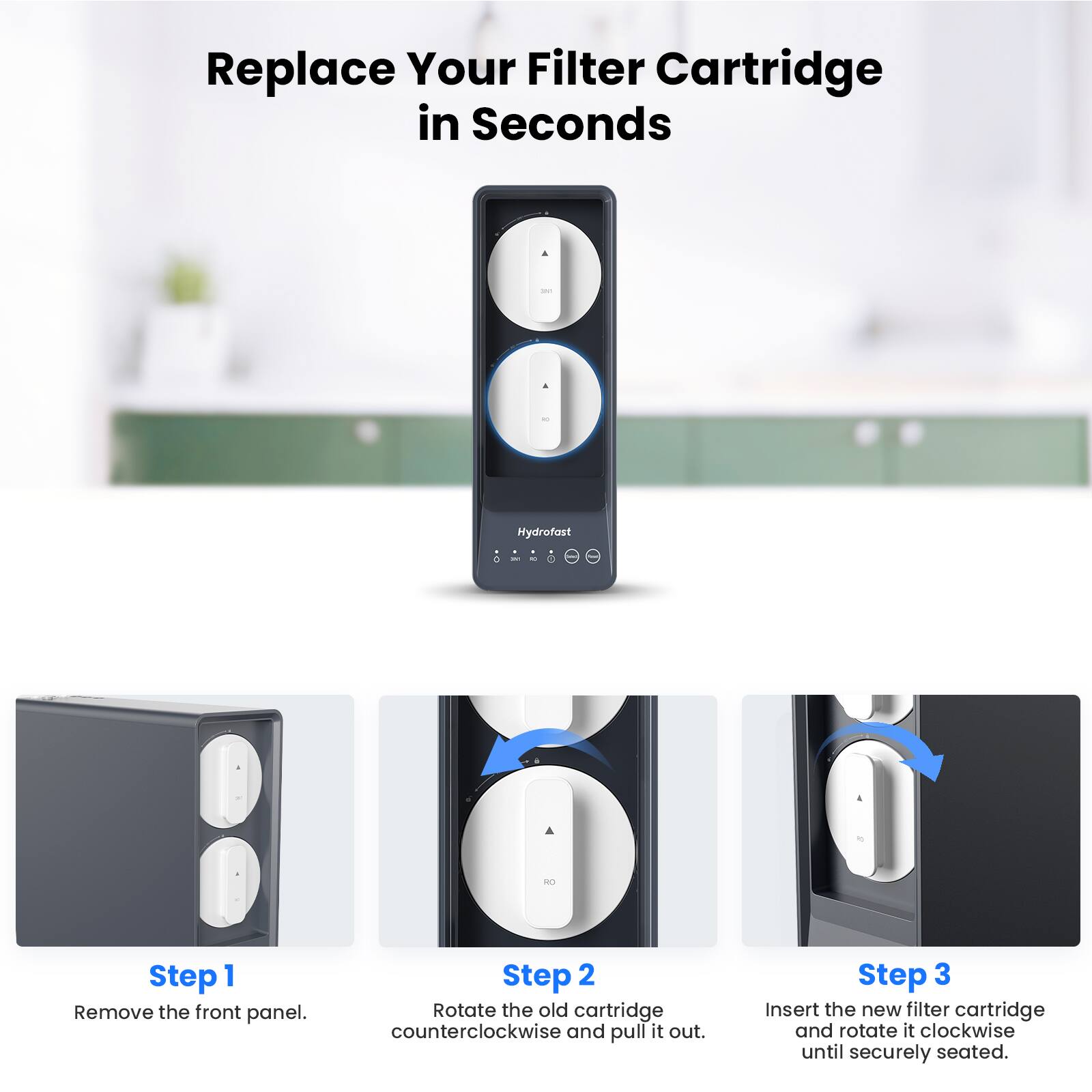 Replace Your Filter Cartridge in Seconds

Step 1  
Remove the front panel.

Step 2  
Rotate the old cartridge counterclockwise and pull it out.

Step 3  
Insert the new filter cartridge and rotate it clockwise until securely seated.