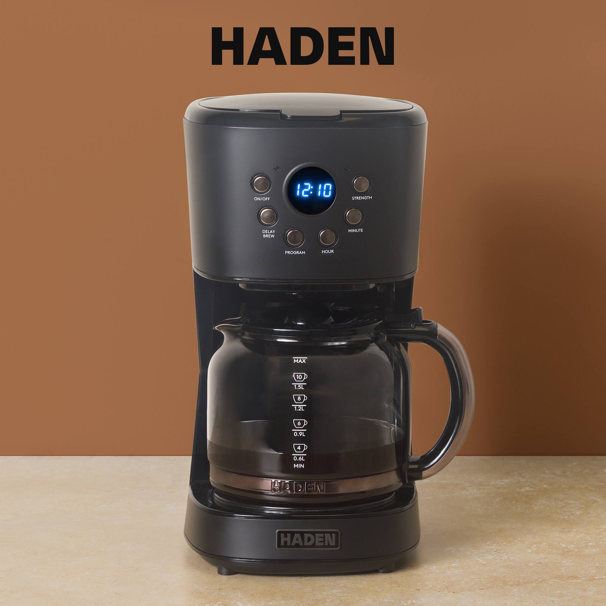 HADEN

ON/OFF
12:10
STRENGTH
DELAY BREW
MINUTE
PROGRAM
HOUR
MAX
10
1.5L
8
1.2L
4
0.9L
4
0.6L MIN

HADEN