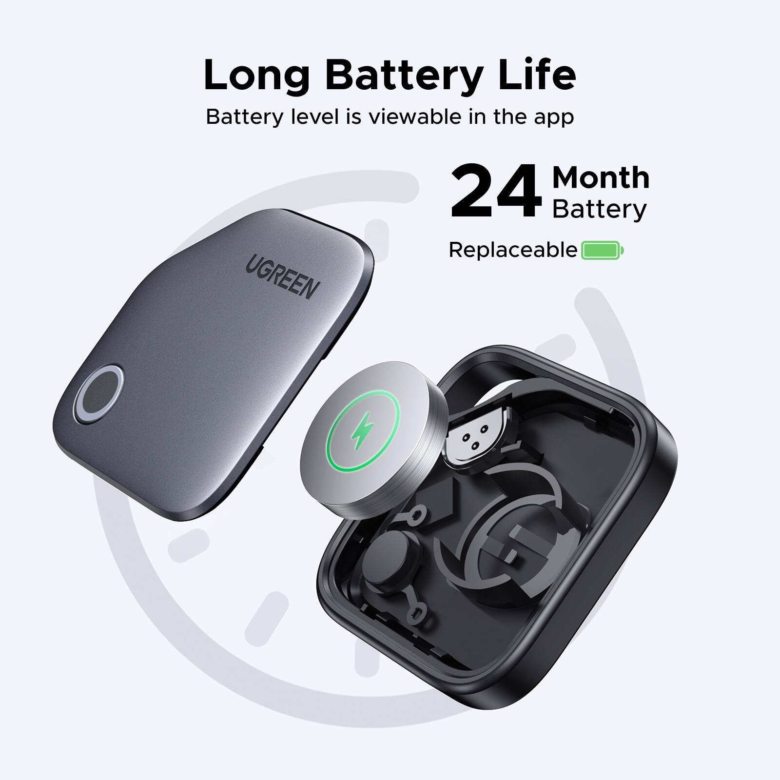 Long Battery Life  
Battery level is viewable in the app  
24 Month Battery  
Replaceable  
UGREEN