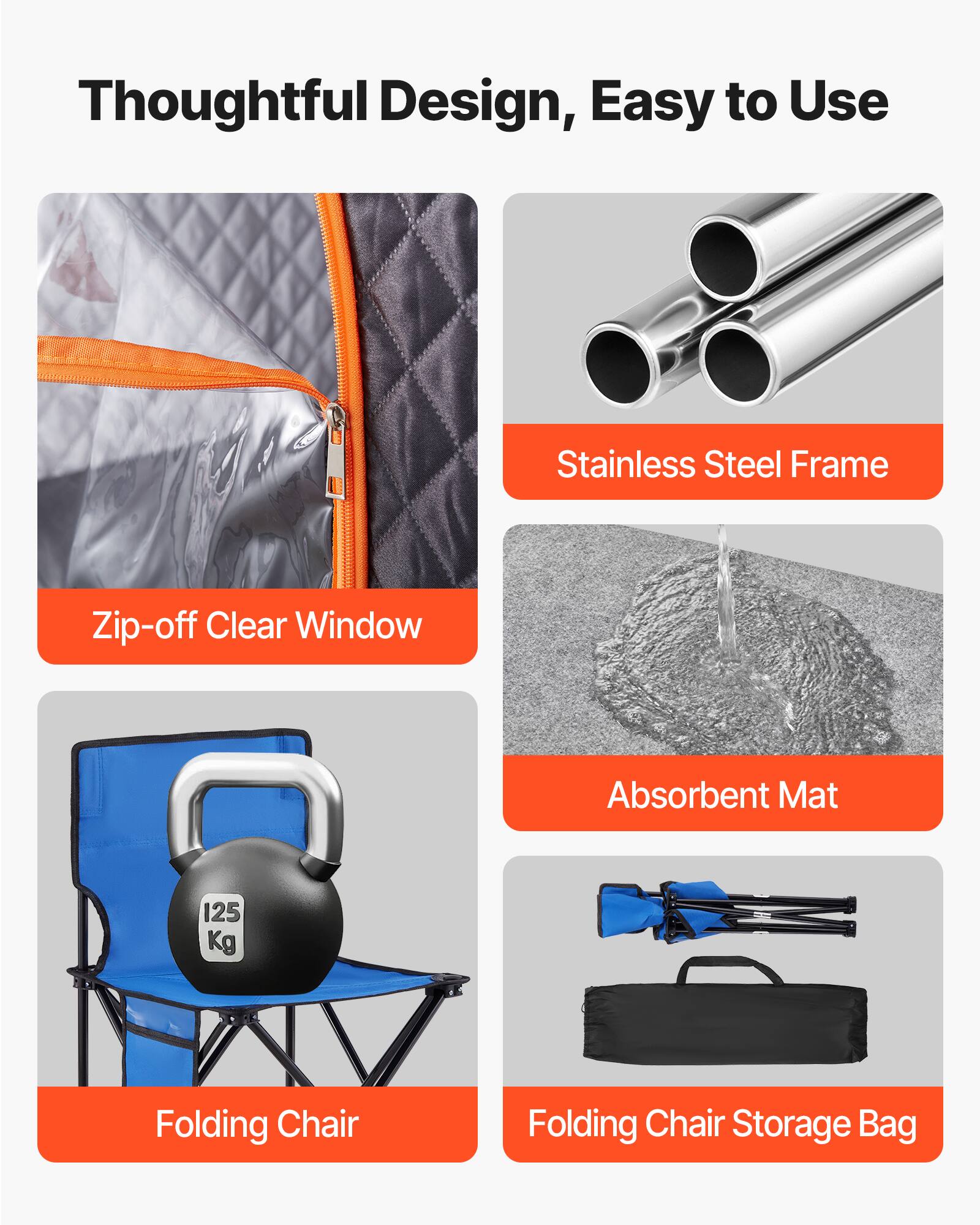 Thoughtful Design, Easy to Use

- Zip-off Clear Window
- Stainless Steel Frame
- Absorbent Mat
- Folding Chair (125 Kg)
- Folding Chair Storage Bag