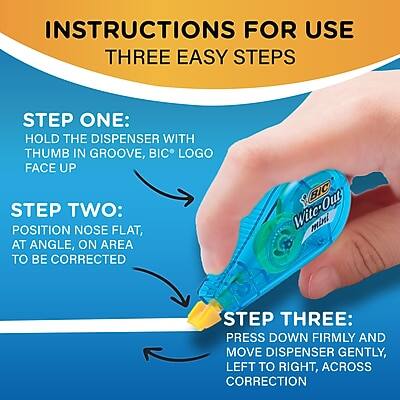 **INSTRUCTIONS FOR USE**

**THREE EASY STEPS**

**STEP ONE:**
HOLD THE DISPENSER WITH THUMB IN GROOVE, BIC LOGO FACE UP

**STEP TWO:**
POSITION NOSE FLAT, AT ANGLE, ON AREA TO BE CORRECTED

**STEP THREE:**
PRESS DOWN FIRMLY AND MOVE DISPENSER GENTLY, LEFT TO RIGHT, ACROSS CORRECTION