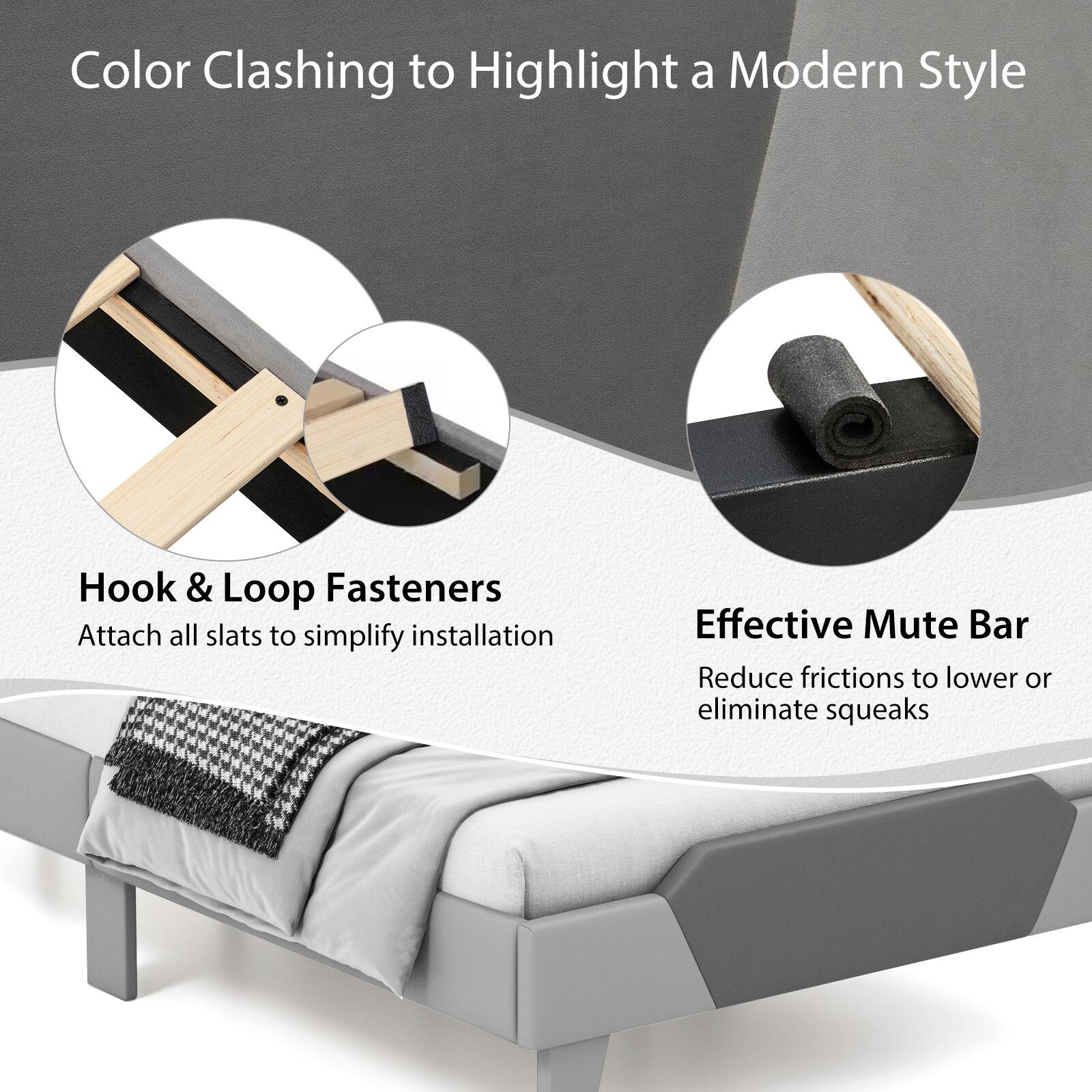 Color Clashing to Highlight a Modern Style

Hook & Loop Fasteners
Attach all slats to simplify installation

Effective Mute Bar
Reduce frictions to lower or eliminate squeaks