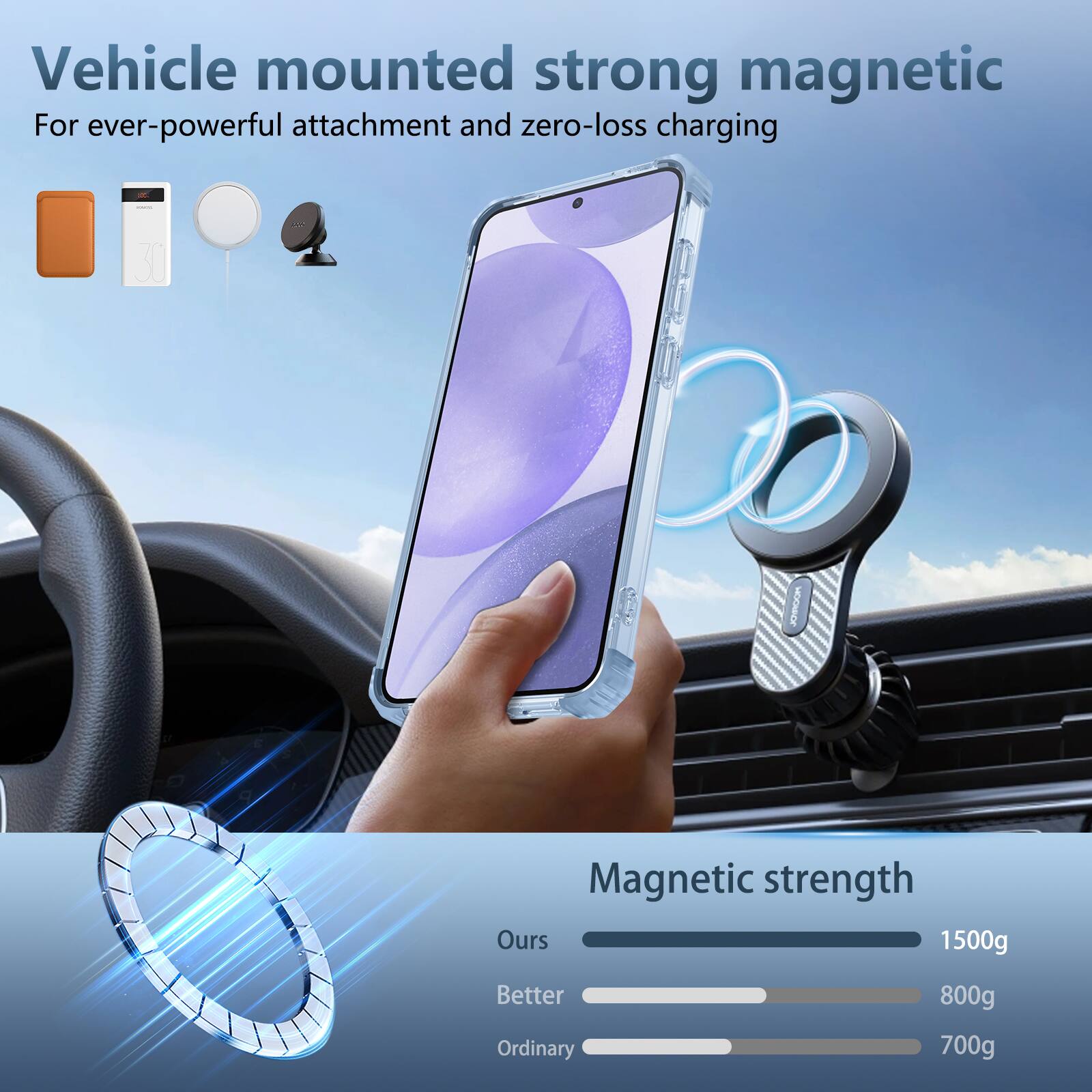 Vehicle mounted strong magnetic  
For ever-powerful attachment and zero-loss charging  

Magnetic strength  
Ours: 1500g  
Better: 800g  
Ordinary: 700g
