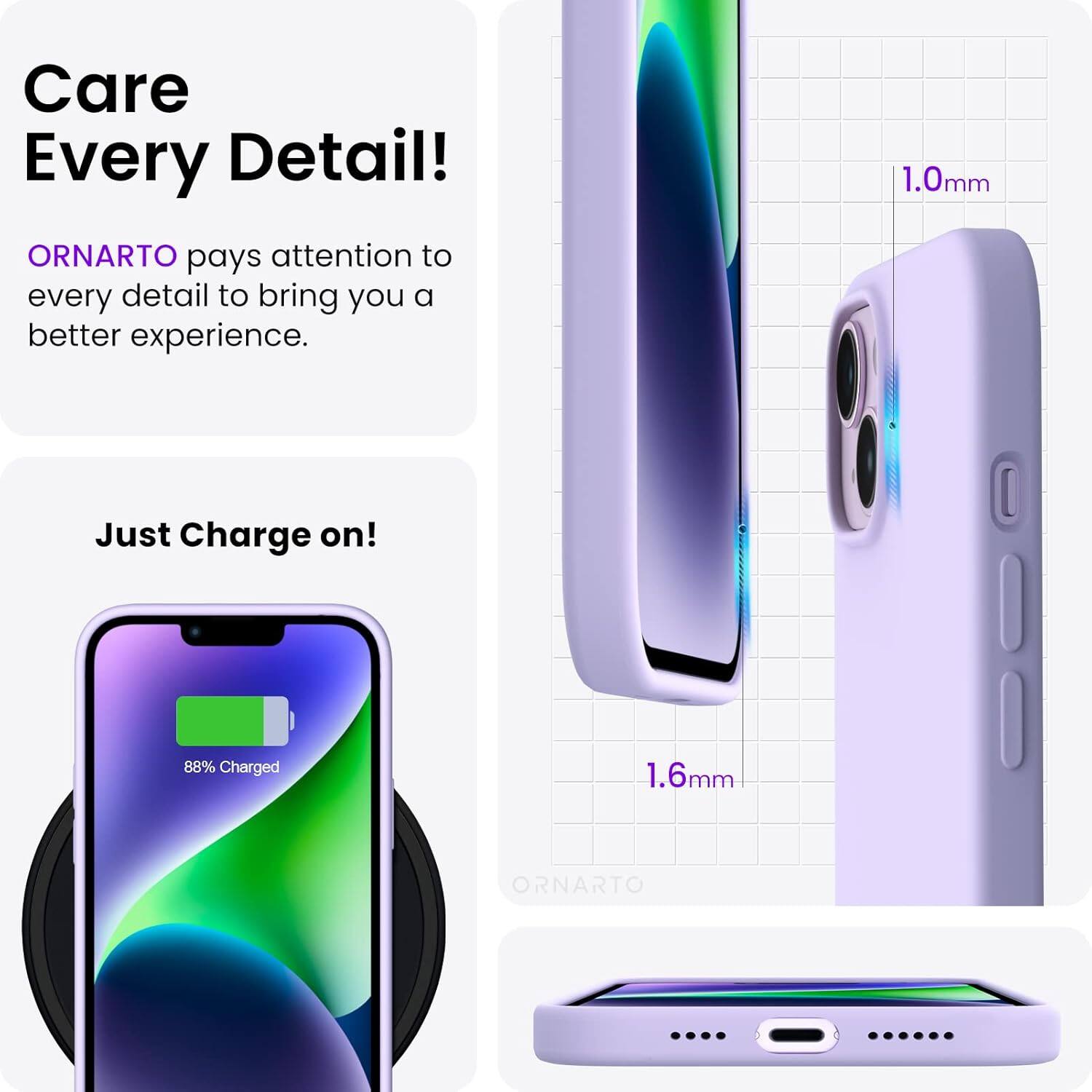 Care Every Detail! ORNARTO pays attention to every detail to bring you a better experience. 1.0mm Just Charge on! 88% Charged 1.6mm ORNARTO