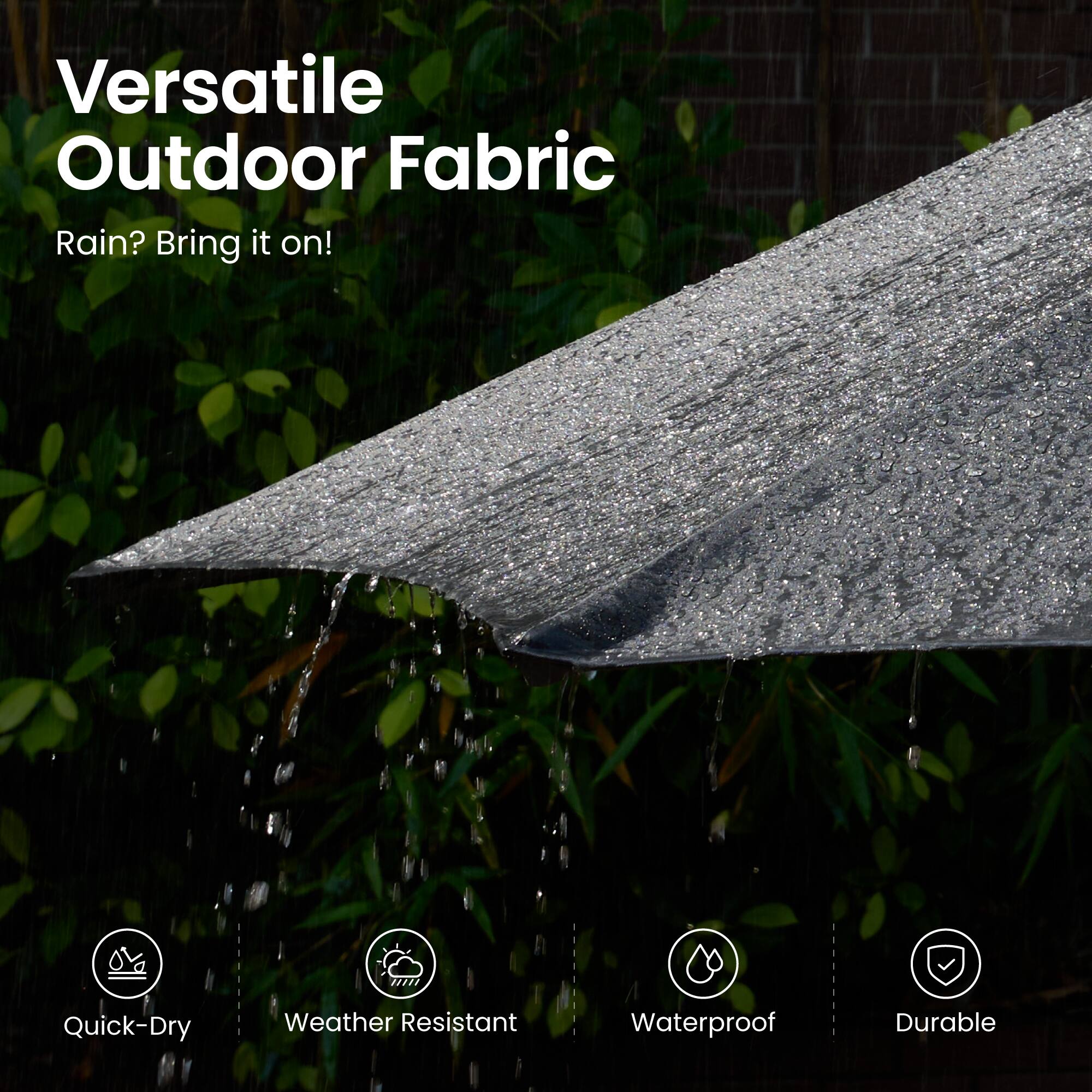Versatile Outdoor Fabric  
Rain? Bring it on!  

- Quick-Dry  
- Weather Resistant  
- Waterproof  
- Durable