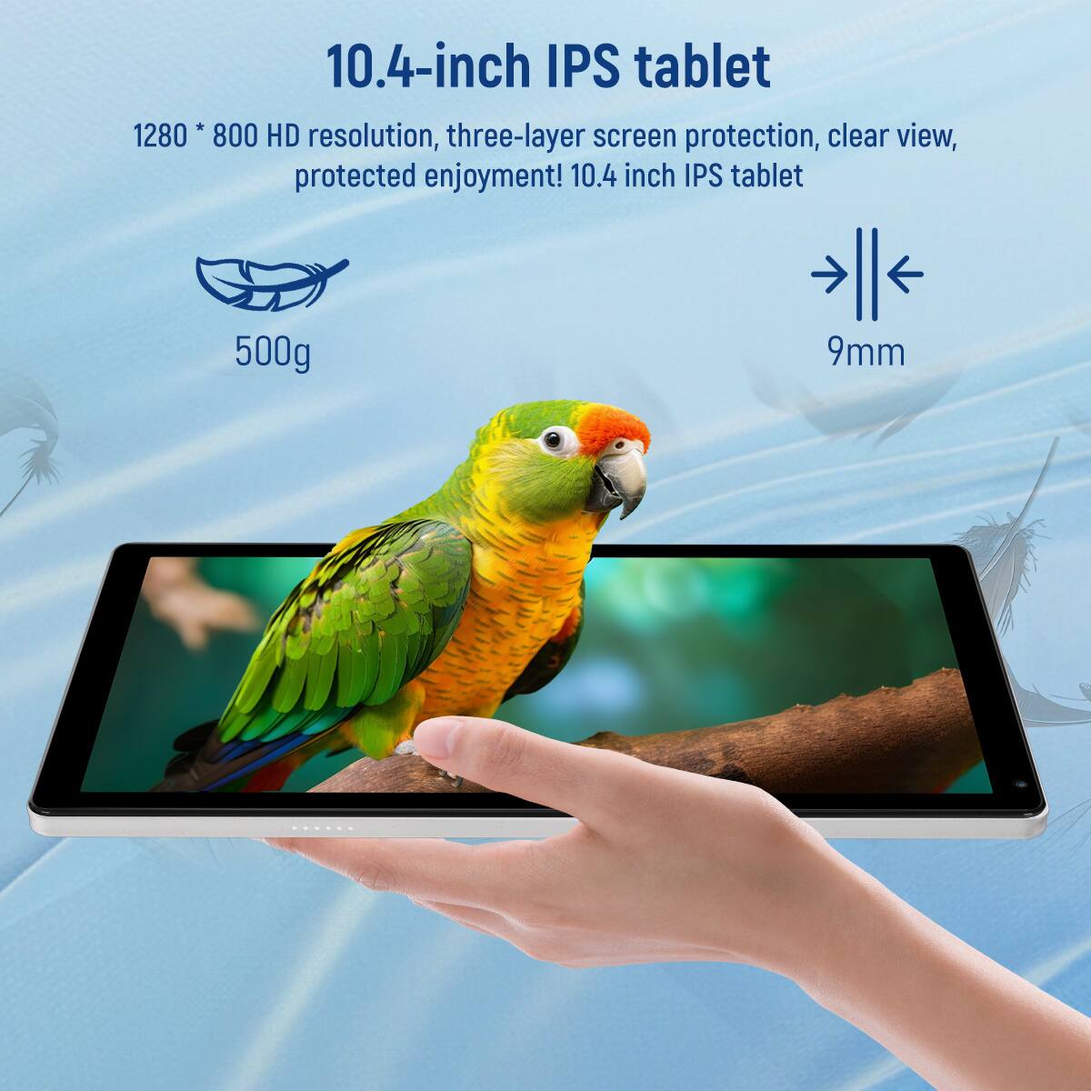 10.4-inch IPS tablet  
1280 * 800 HD resolution, three-layer screen protection, clear view, protected enjoyment!  
10.4 inch IPS tablet  
500g  
9mm