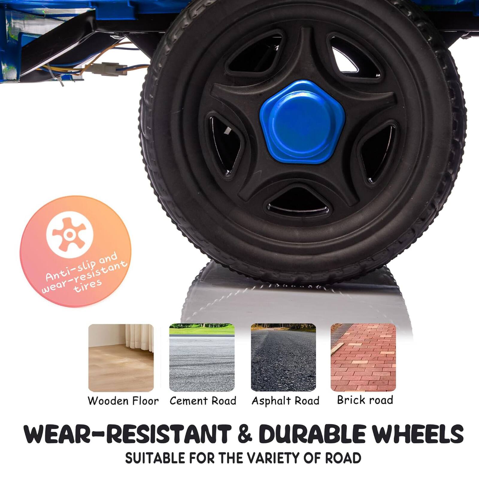 Anti-slip and wear-resistant tires

Wooden Floor  
Cement Road  
Asphalt Road  
Brick Road  

WEAR-RESISTANT & DURABLE WHEELS  
SUITABLE FOR THE VARIETY OF ROAD