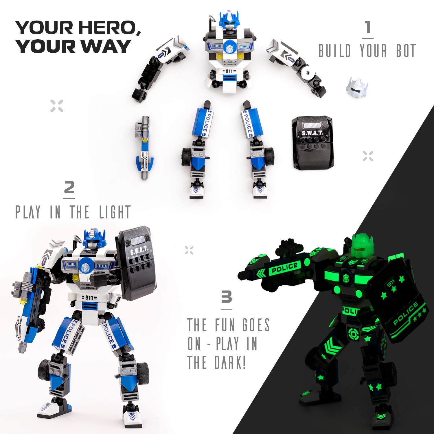 YOUR HERO, YOUR WAY

1. BUILD YOUR BOT

2. PLAY IN THE LIGHT

3. THE FUN GOES ON - PLAY IN THE DARK!