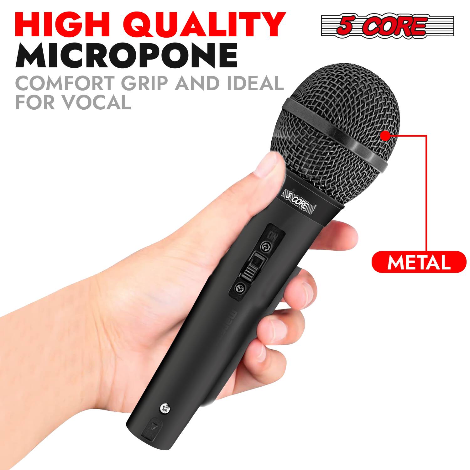 HIGH QUALITY MICROPHONE  
COMFORT GRIP AND IDEAL FOR VOCAL  

5 CORE  

METAL