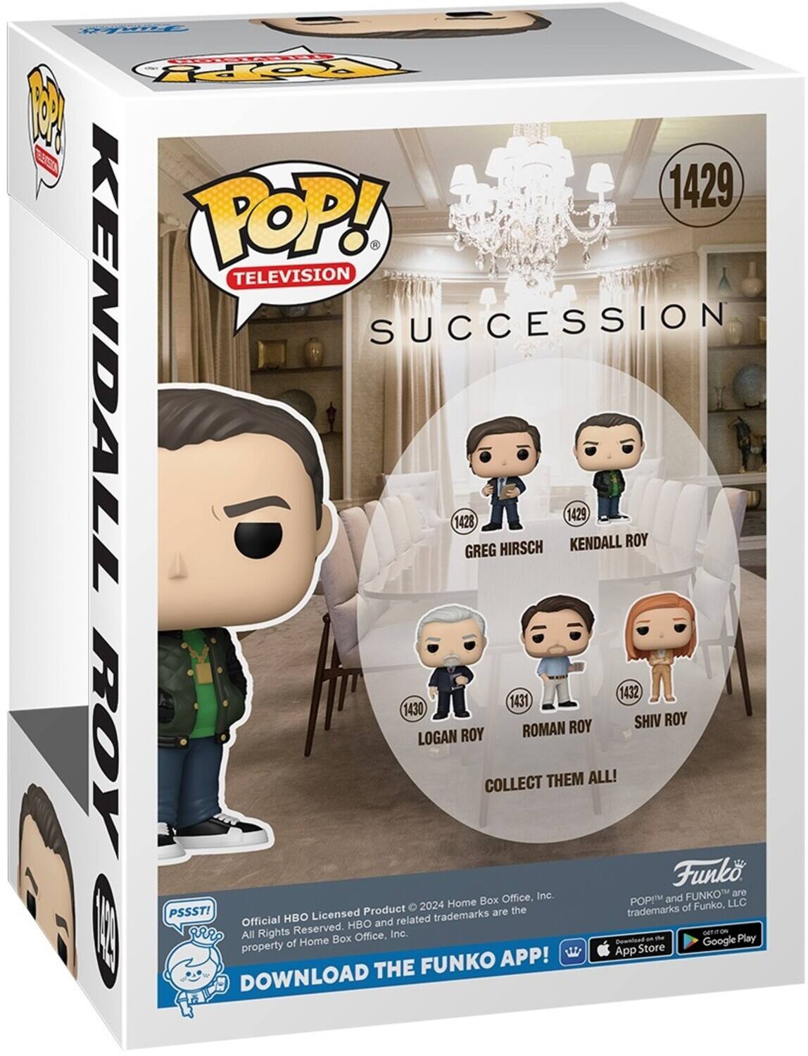 POP! TELEVISION Y SUCCESSION KENDALL 1428 GREG HIRSCH 1429 KENDALL ROY 1429 ROMAN ROY 1431 LOGAN ROY 1430 SHIV ROY 1432 COLLECT THEM ALL! Funk Inc. FUNKO are Home Box Office, POP!M and LLC Product 2024 the trademarks of Funko, PSSST! HBO Licensed trademarks are Official HBO and related 10 I All Rights Reserved. Inc. Ga Home Box Office, Download an he Google Play property of Store APP! App THE FUNKO DOWNLOAD