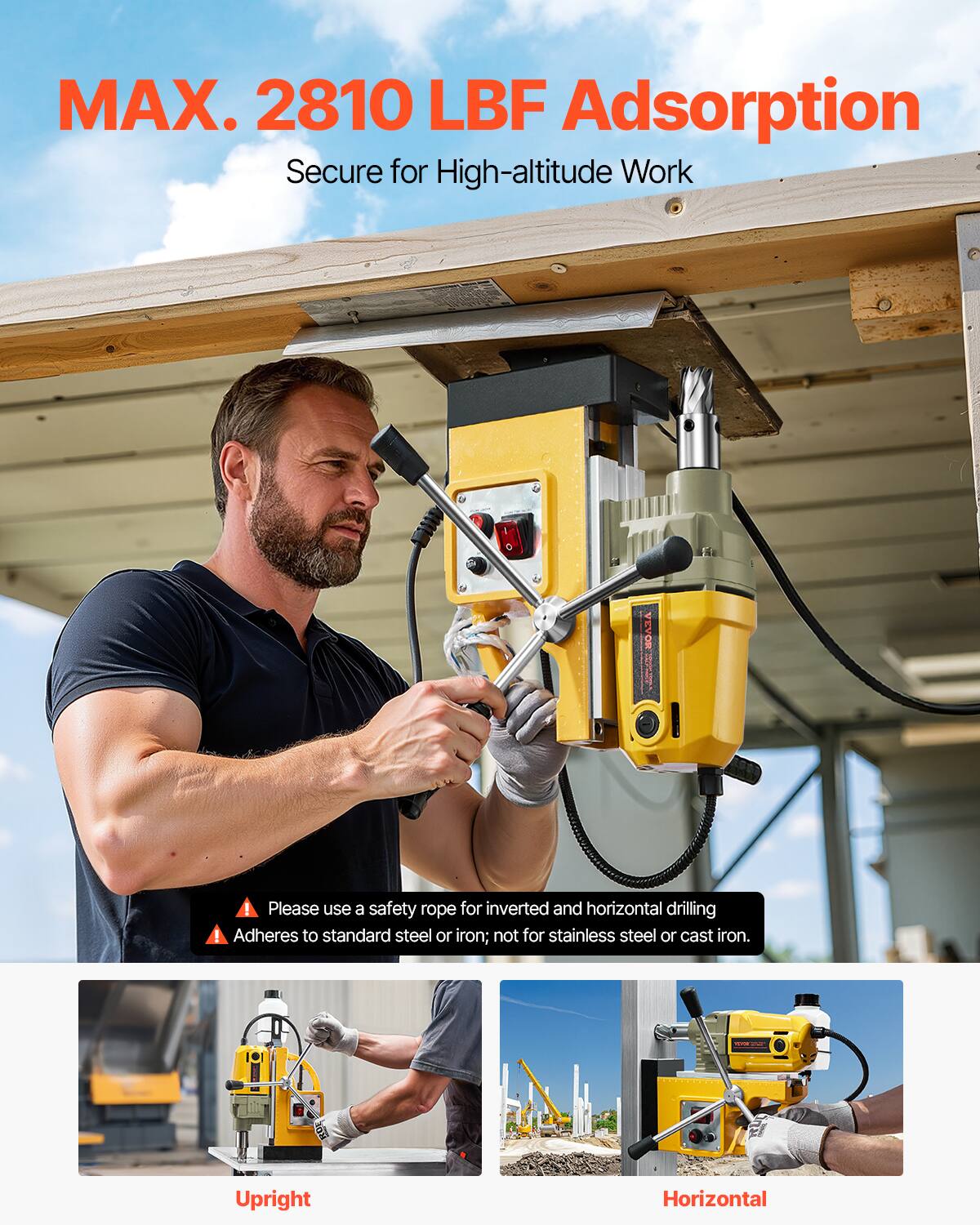 MAX. 2810 LBF Adsorption  
Secure for High-altitude Work

Please use a safety rope for inverted and horizontal drilling  
Adheres to standard steel or iron; not for stainless steel or cast iron.

Upright  
Horizontal