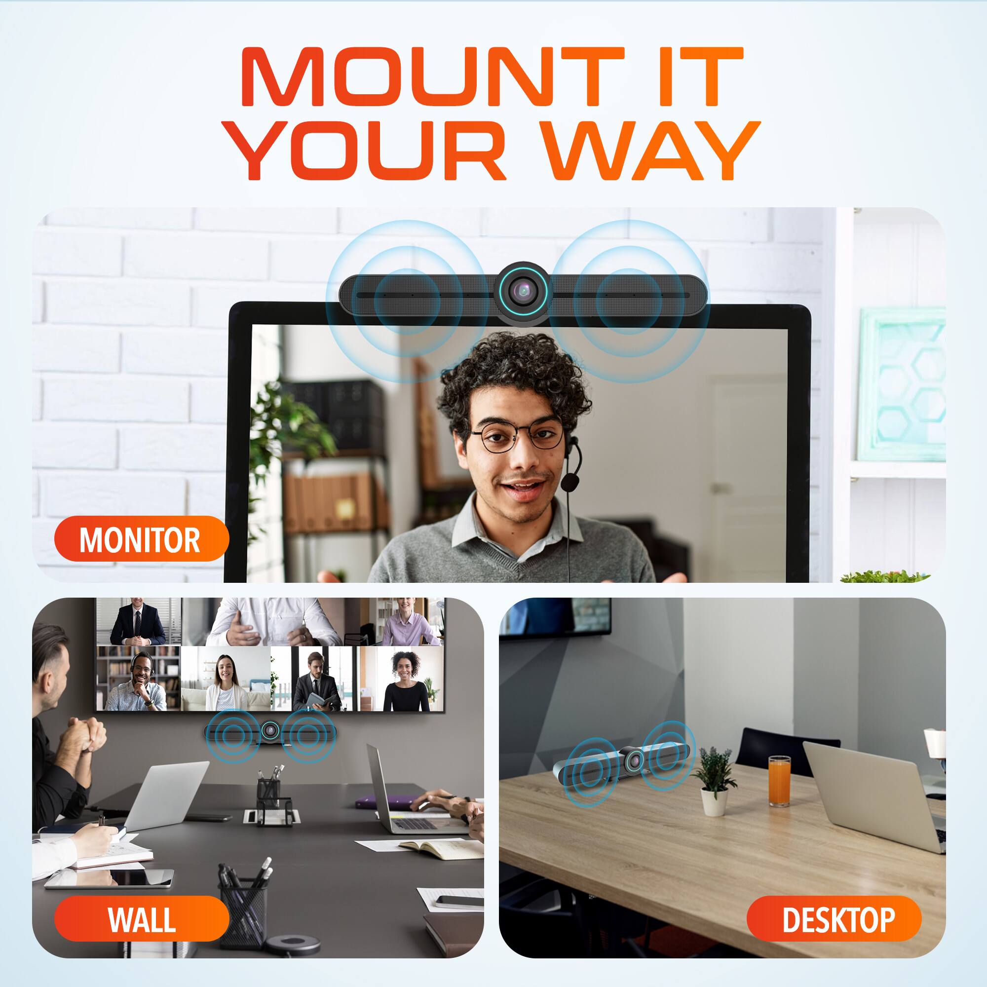 MOUNT IT YOUR WAY
MONITOR
WALL
DESKTOP