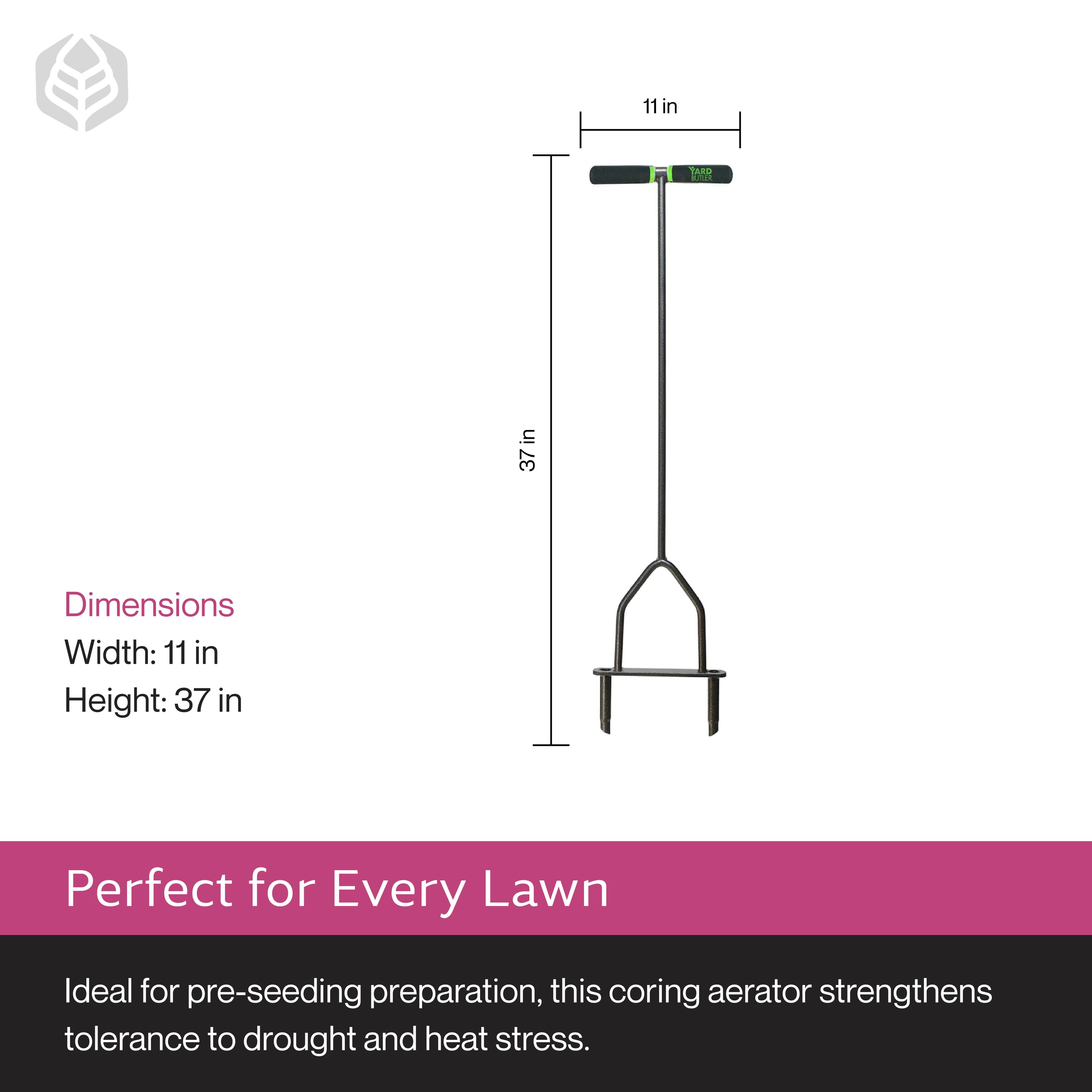 Dimensions  
Width: 11 in  
Height: 37 in  

Perfect for Every Lawn  
Ideal for pre-seeding preparation, this coring aerator strengthens tolerance to drought and heat stress.