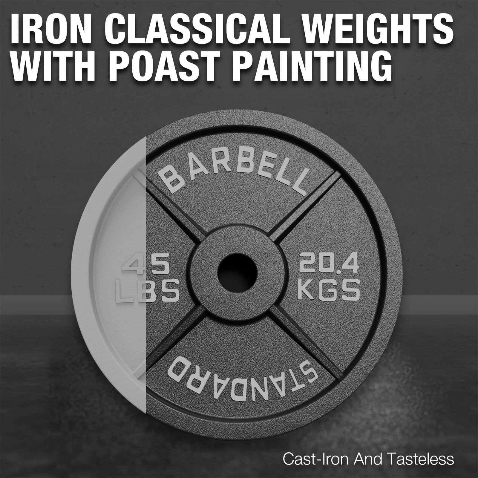IRON CLASSICAL WEIGHTS WITH POAST PAINTING  
BARBELL  
45 LBS 20.4 KGS  
STANDARD  
Cast-Iron And Tasteless