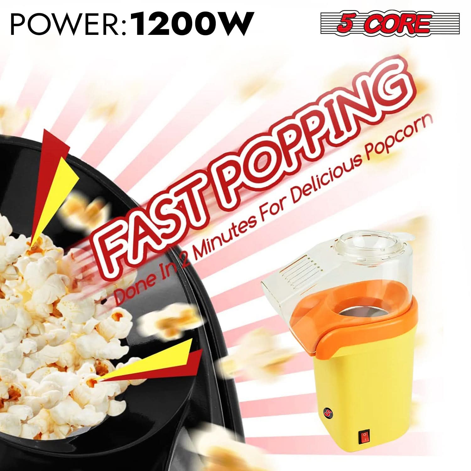 POWER: 1200W  
5 CORE  
FAST POPPING  
Done In 2 Minutes For Delicious Popcorn
