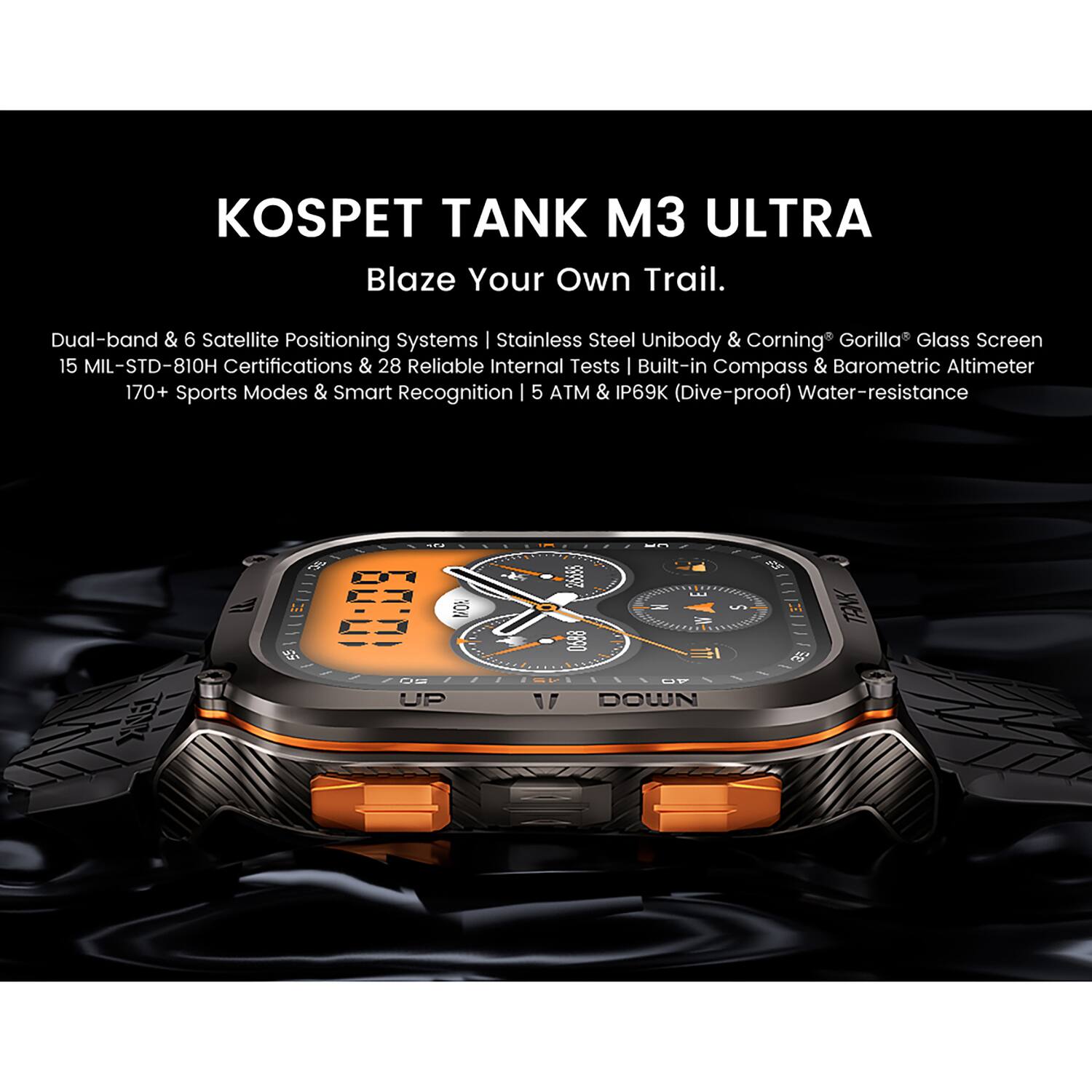 KOSPET TANK M3 ULTRA  
Blaze Your Own Trail.  

Dual-band & 6 Satellite Positioning Systems | Stainless Steel Unibody & Corning Gorilla Glass Screen | 15 MIL-STD-810H Certifications & 28 Reliable Internal Tests | Built-in Compass & Barometric Altimeter | 170+ Sports Modes & Smart Recognition | 5 ATM & IP69K (Dive-proof) Water-resistance