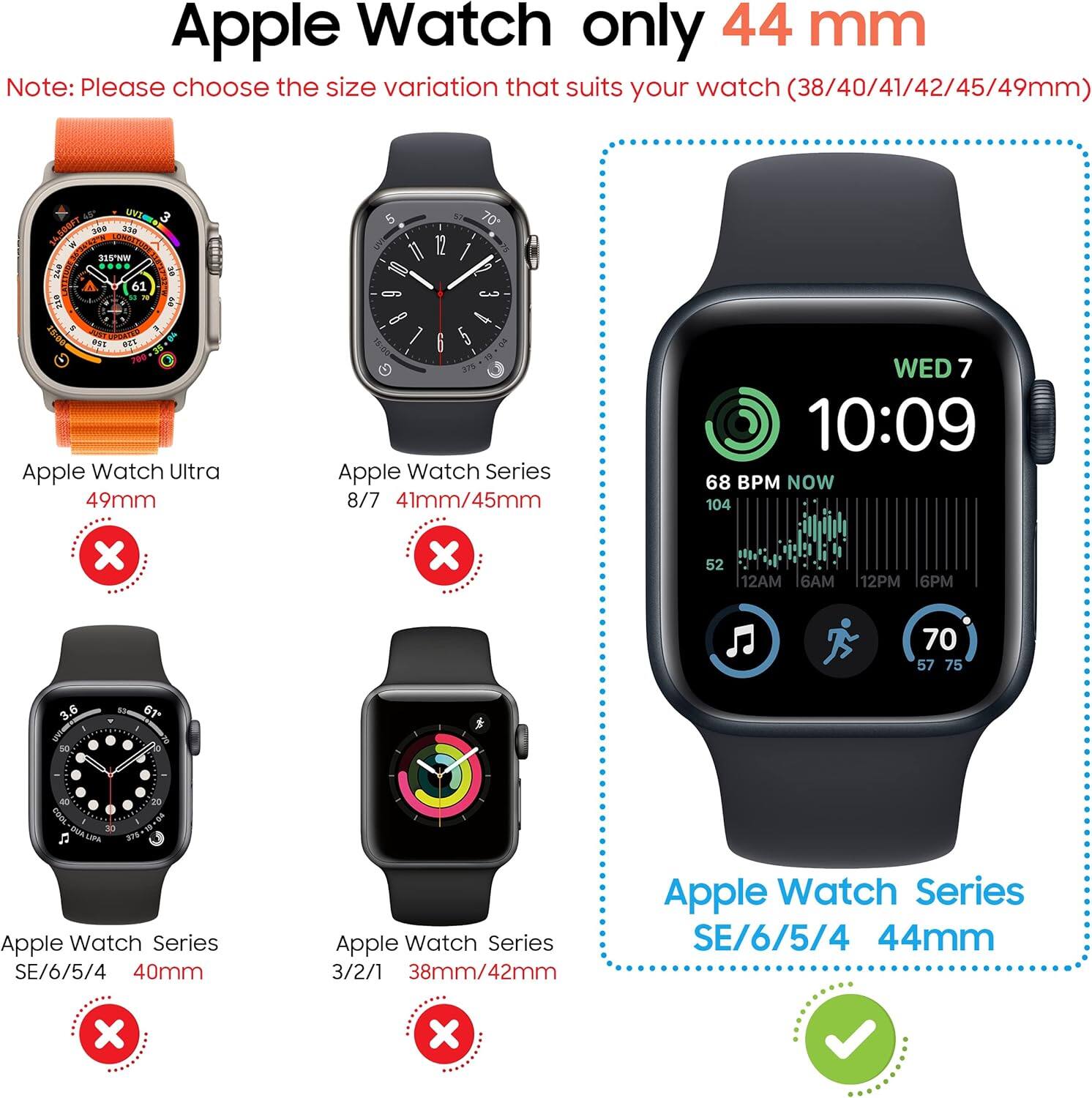 Apple Watch only 44 mm  
Note: Please choose the size variation that suits your watch (38/40/41/42/45/49mm)  

Apple Watch Ultra 49mm  
Apple Watch Series 8/7 41mm/45mm  
Apple Watch Series SE/6/5/4 40mm  
Apple Watch Series 3/2/1 38mm/42mm  
Apple Watch Series SE/6/5/4 44mm  

WED 7 10:09 68 BPM NOW 104  
52 12AM 6AM 12PM 6PM  
70 57 75  
QUA  
I 30 375