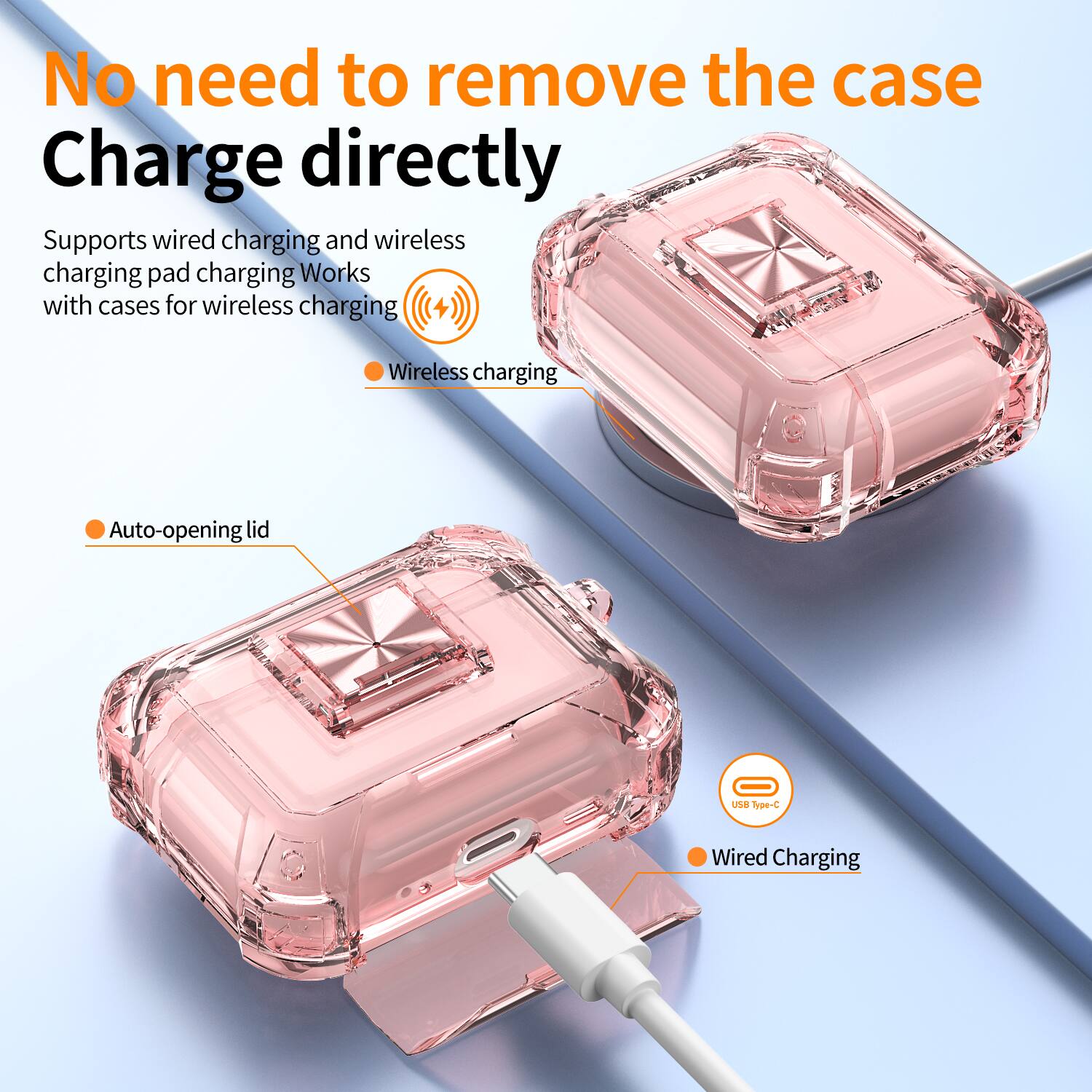No need to remove the case  
Charge directly  

Supports wired charging and wireless charging pad charging. Works with cases for wireless charging.  

- Wireless charging  
- Auto-opening lid  
- Wired Charging (USB Type-C)