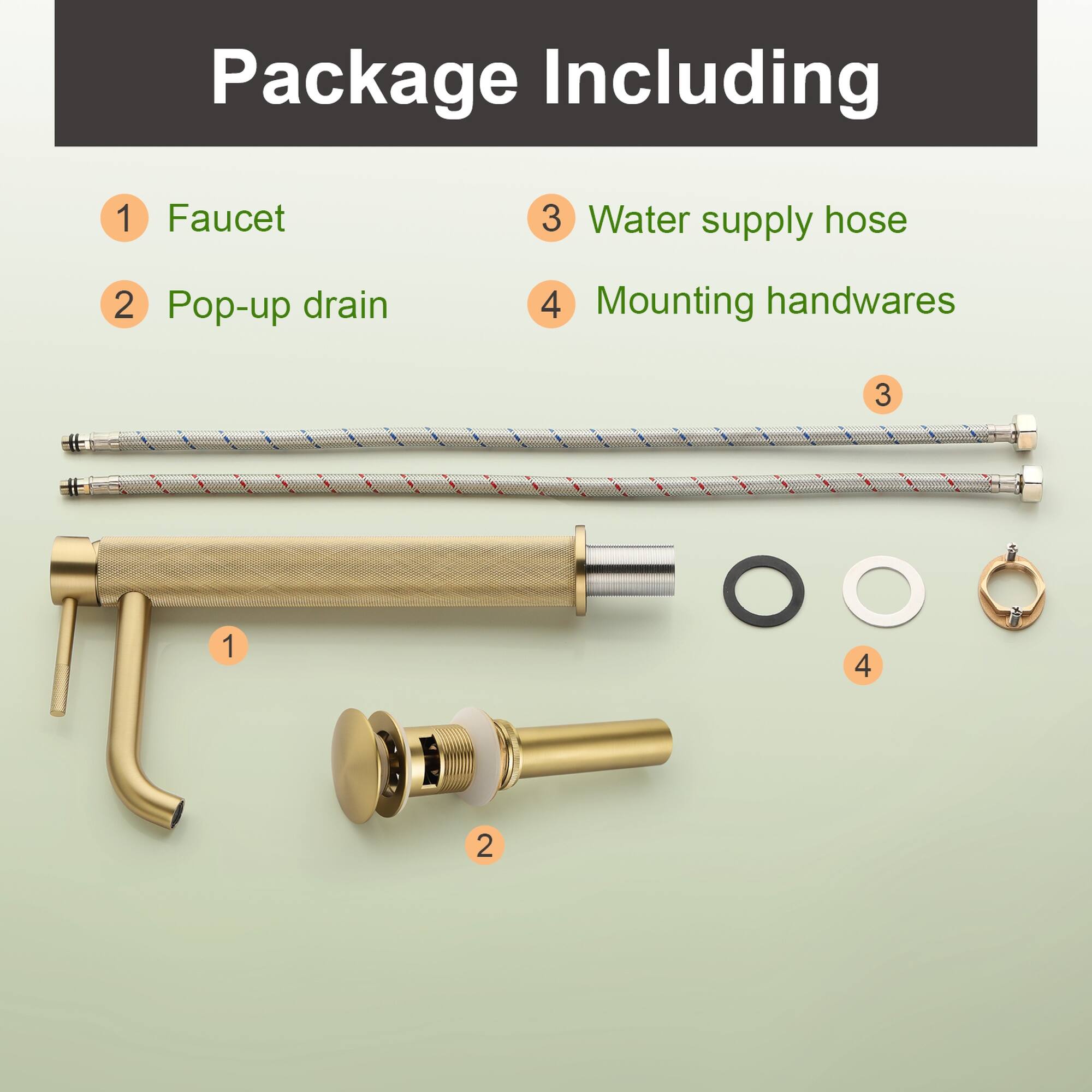 Package Including

1. Faucet
2. Pop-up drain
3. Water supply hose
4. Mounting handwares