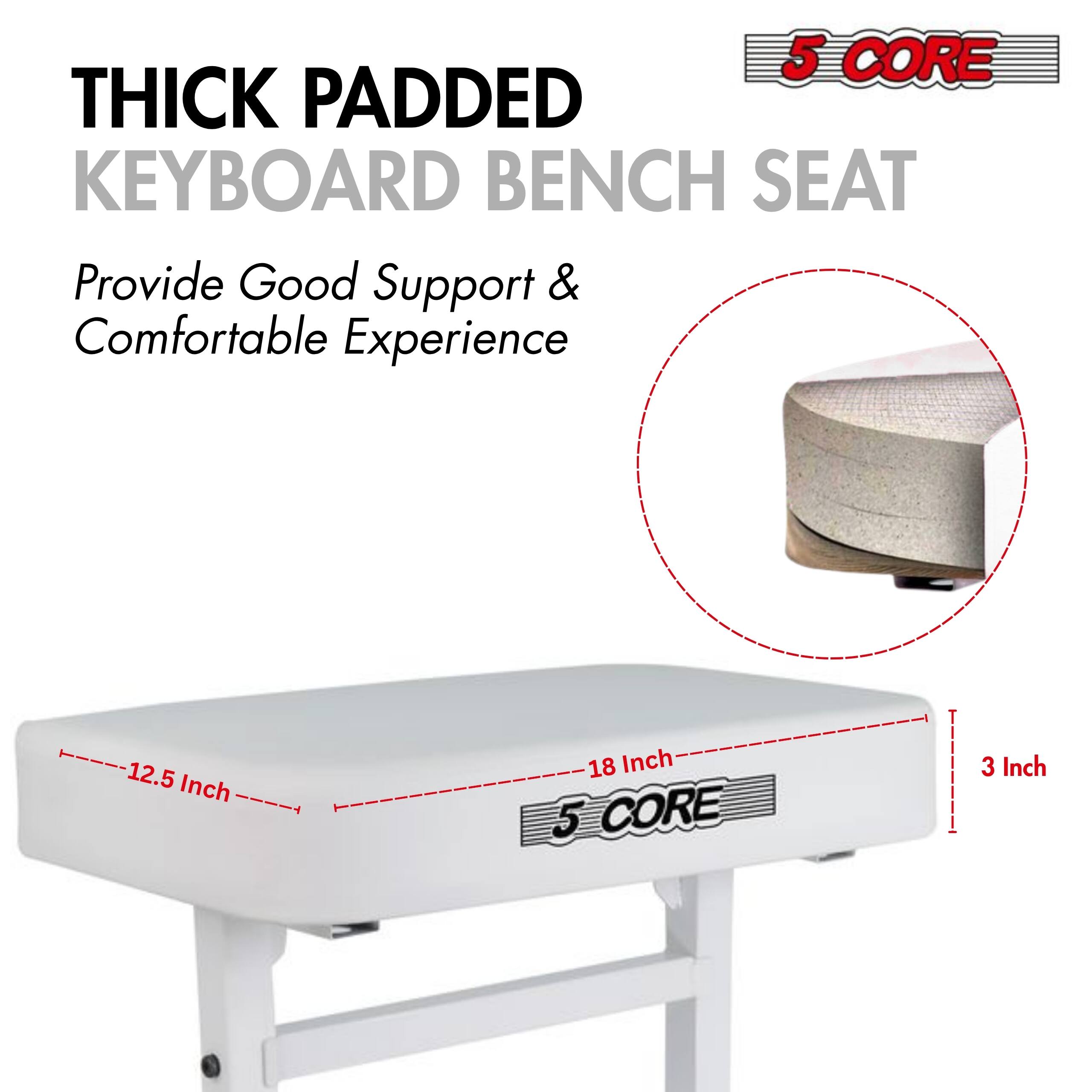 5 CORE THICK PADDED KEYBOARD BENCH SEAT  
Provide Good Support & Comfortable Experience  
12.5 Inch  
18 Inch  
3 Inch