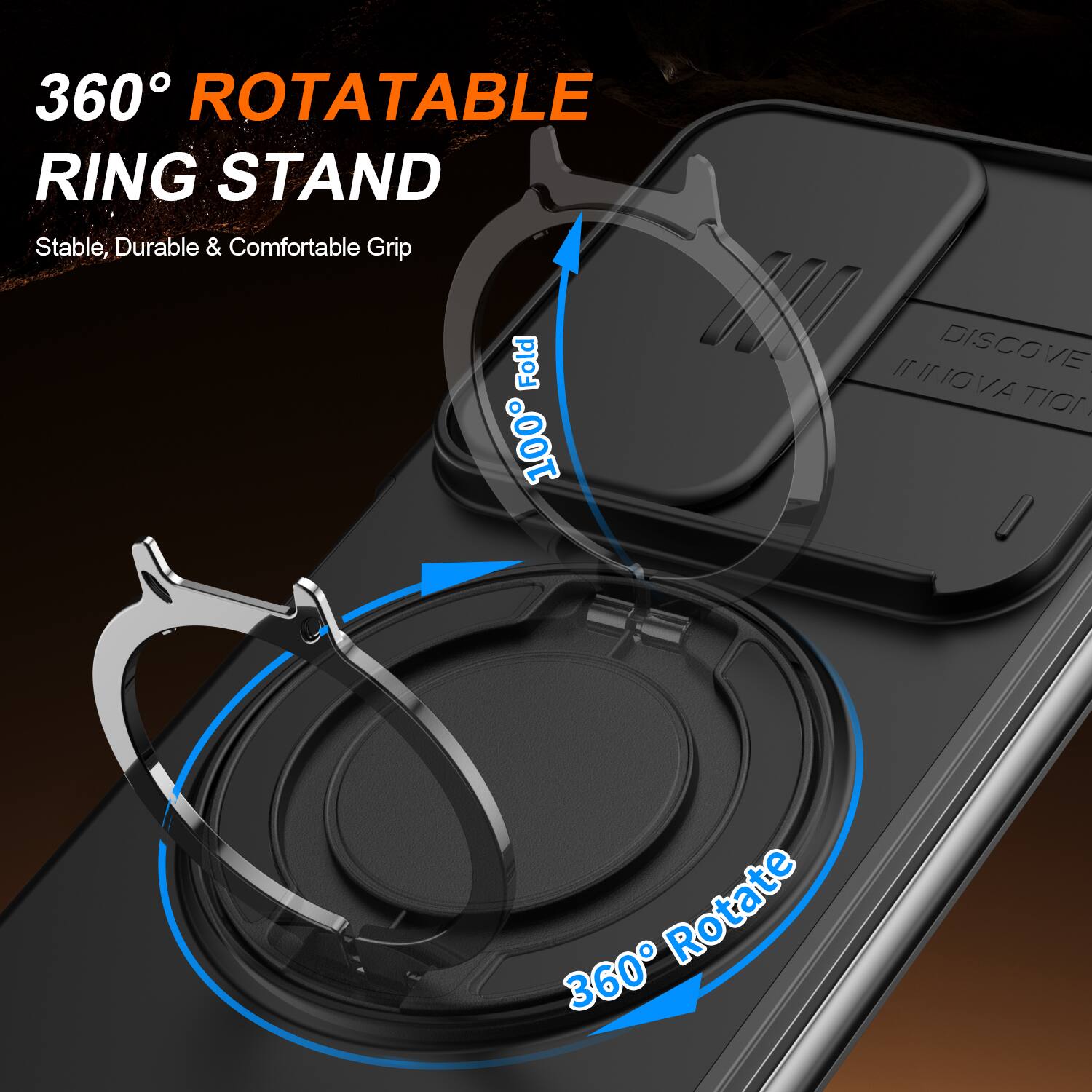 360° ROTATABLE RING STAND  
Stable, Durable & Comfortable Grip  

Fold 100%  

DISCOVER INNOVATION:  
360° Rotate